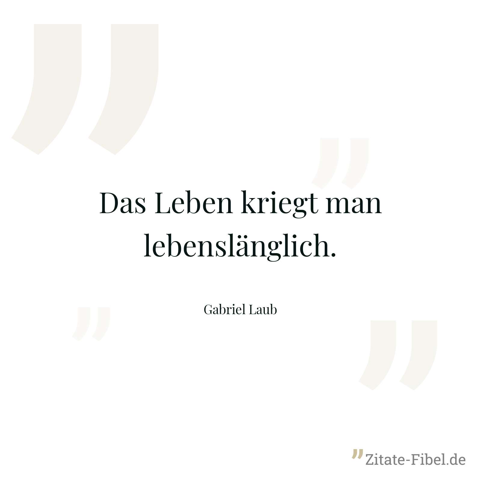 Das Leben kriegt man lebenslänglich. - Gabriel Laub