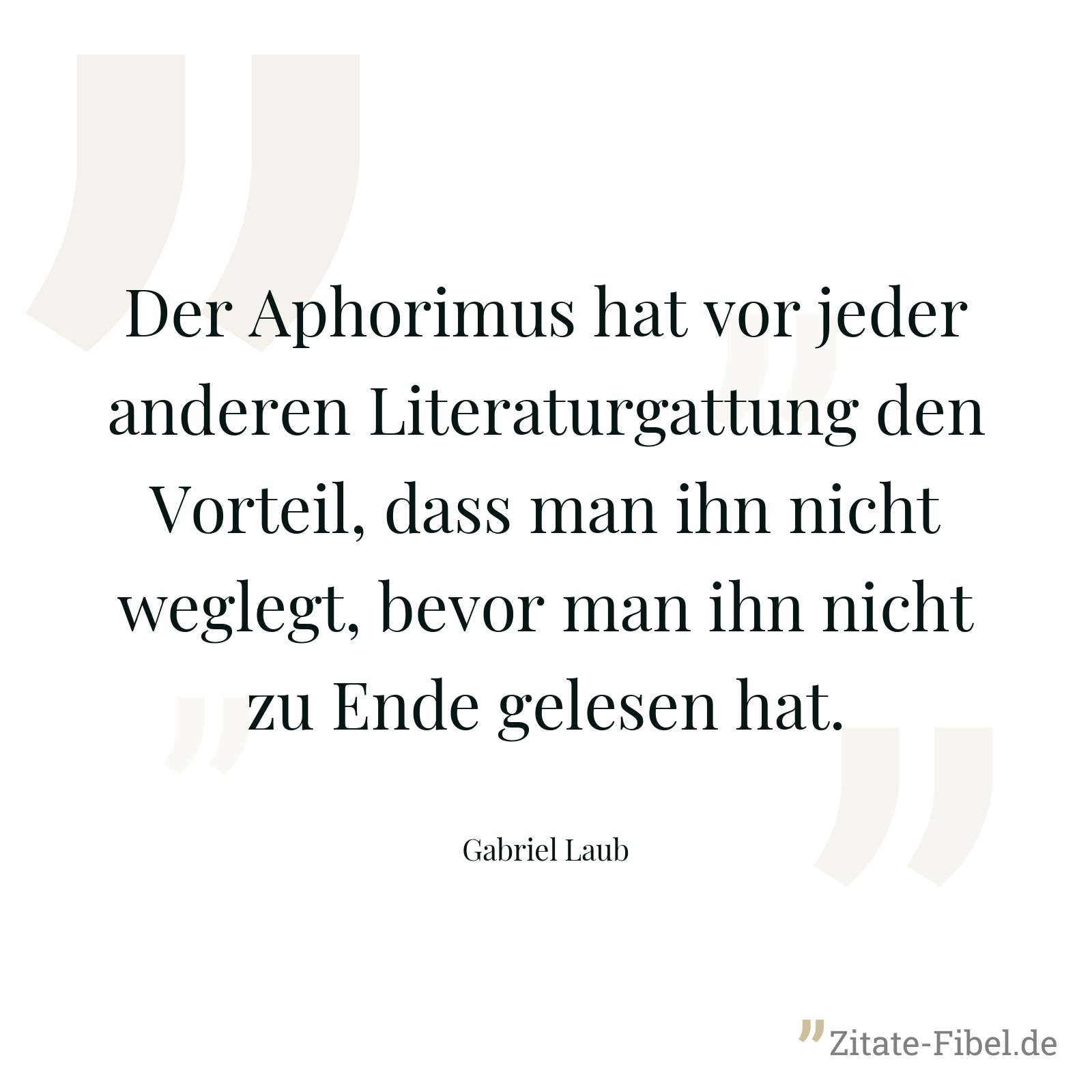Der Aphorimus hat vor jeder anderen Literaturgattung den Vorteil, dass man ihn nicht weglegt, bevor man ihn nicht zu Ende gelesen hat. - Gabriel Laub