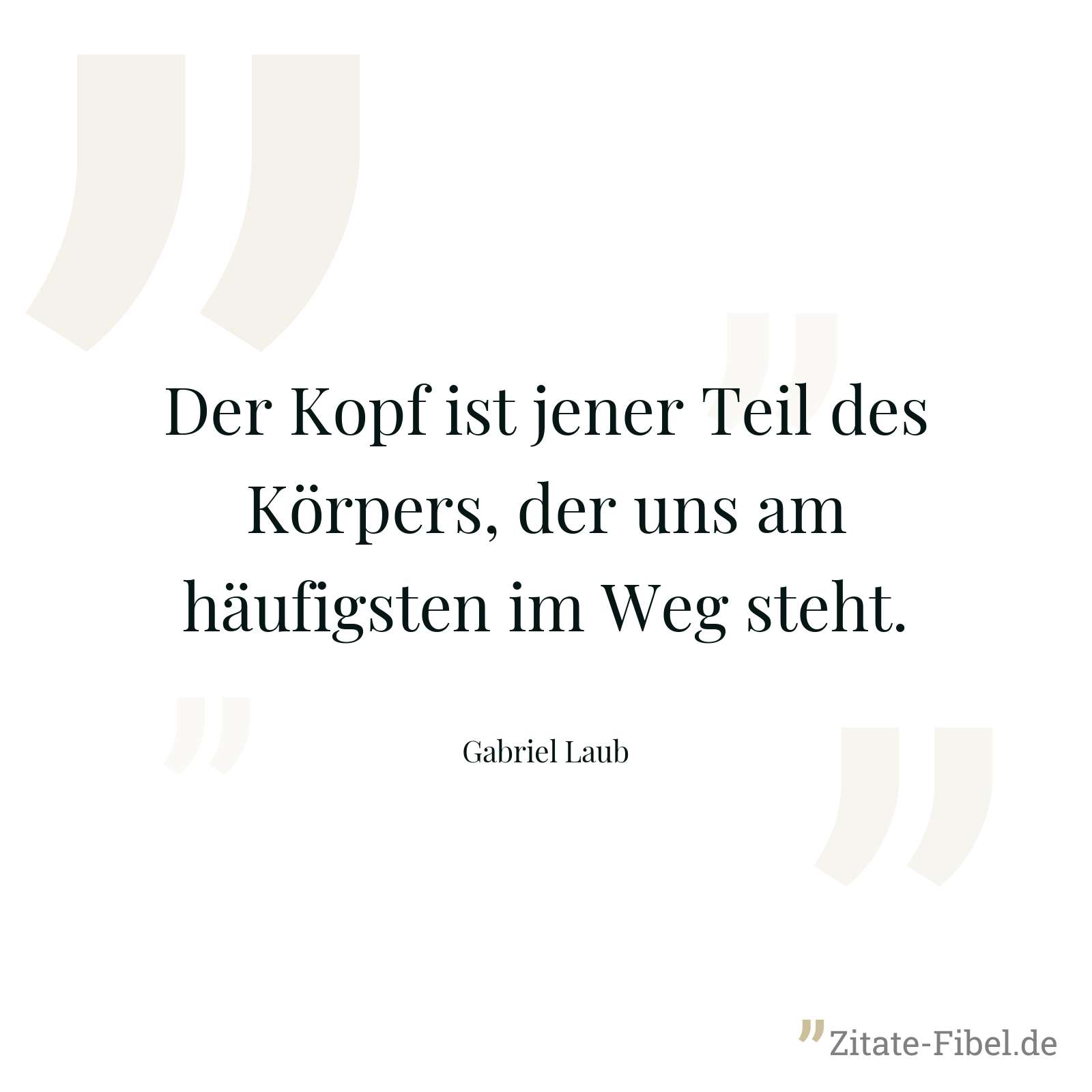 Der Kopf ist jener Teil des Körpers, der uns am häufigsten im Weg steht. - Gabriel Laub