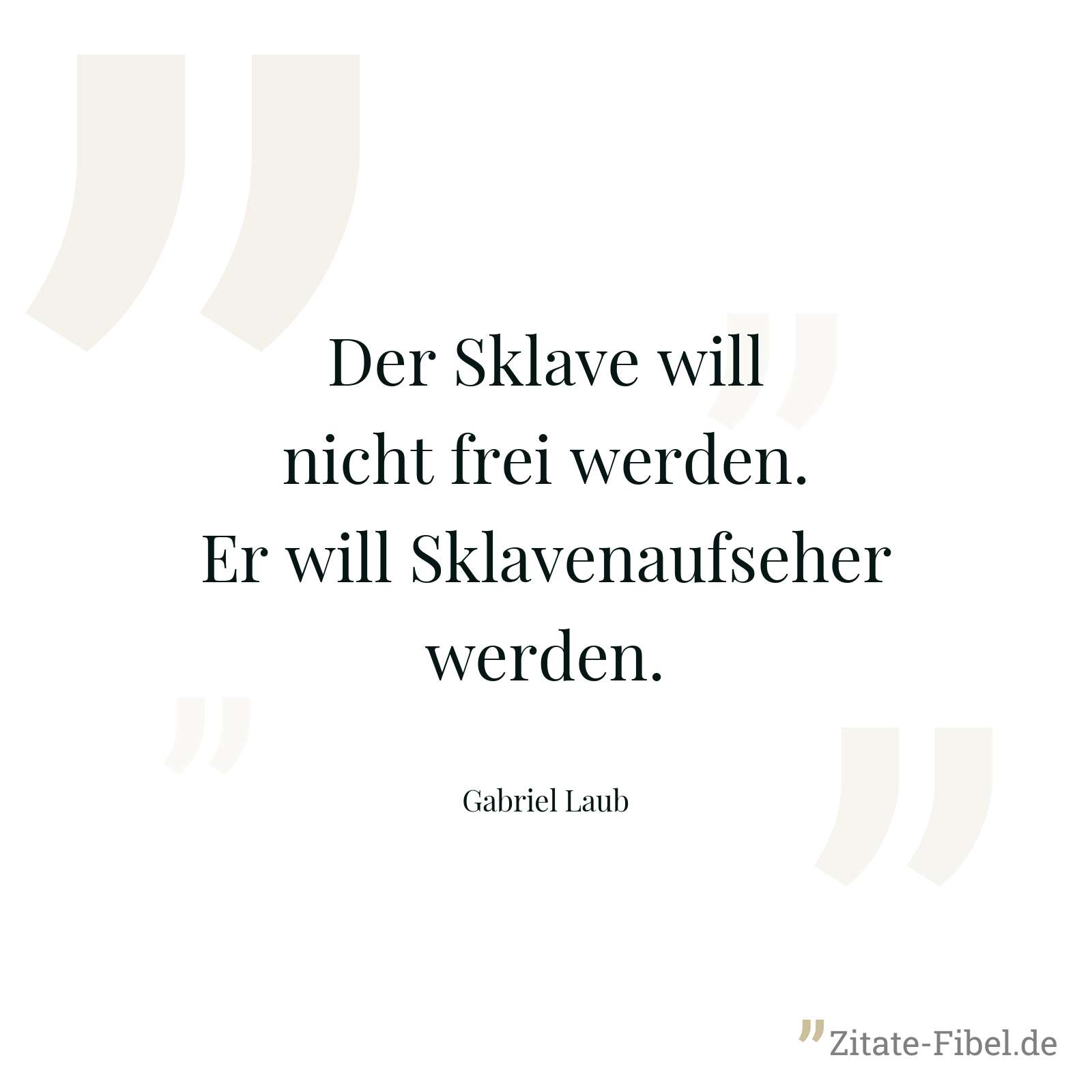 Der Sklave will nicht frei werden. Er will Sklavenaufseher werden. - Gabriel Laub
