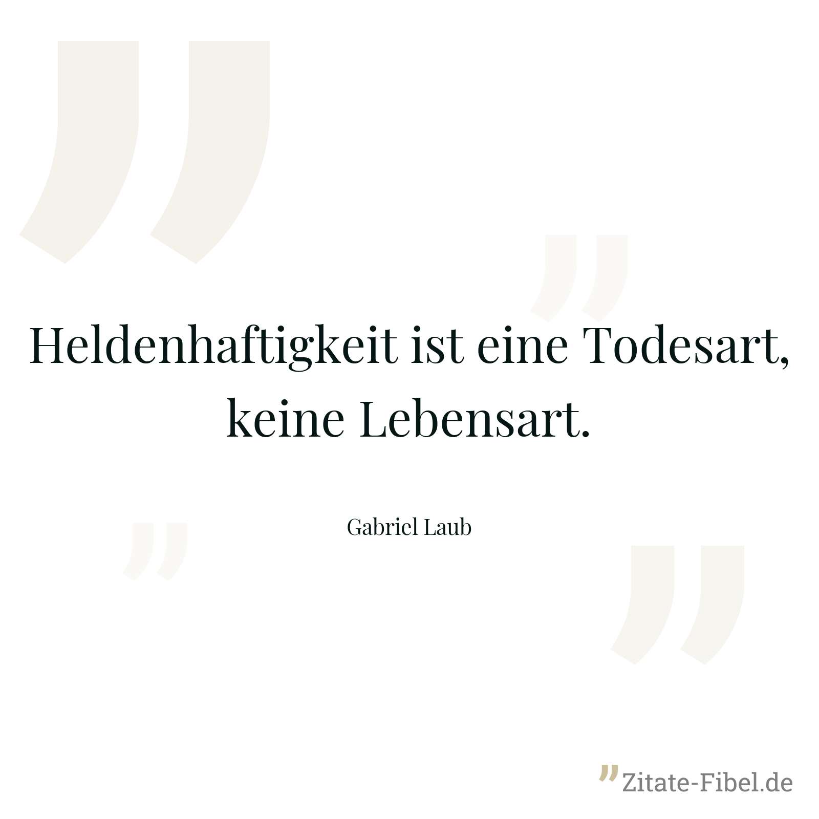 Heldenhaftigkeit ist eine Todesart, keine Lebensart. - Gabriel Laub