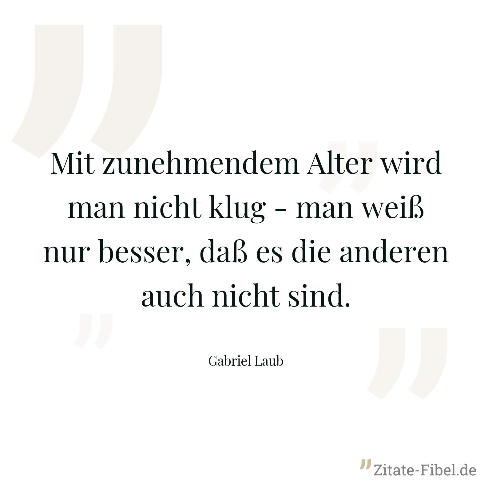 Mit zunehmendem Alter wird man nicht klug - man weiß nur besser, daß es die anderen auch nicht sind. - Gabriel Laub