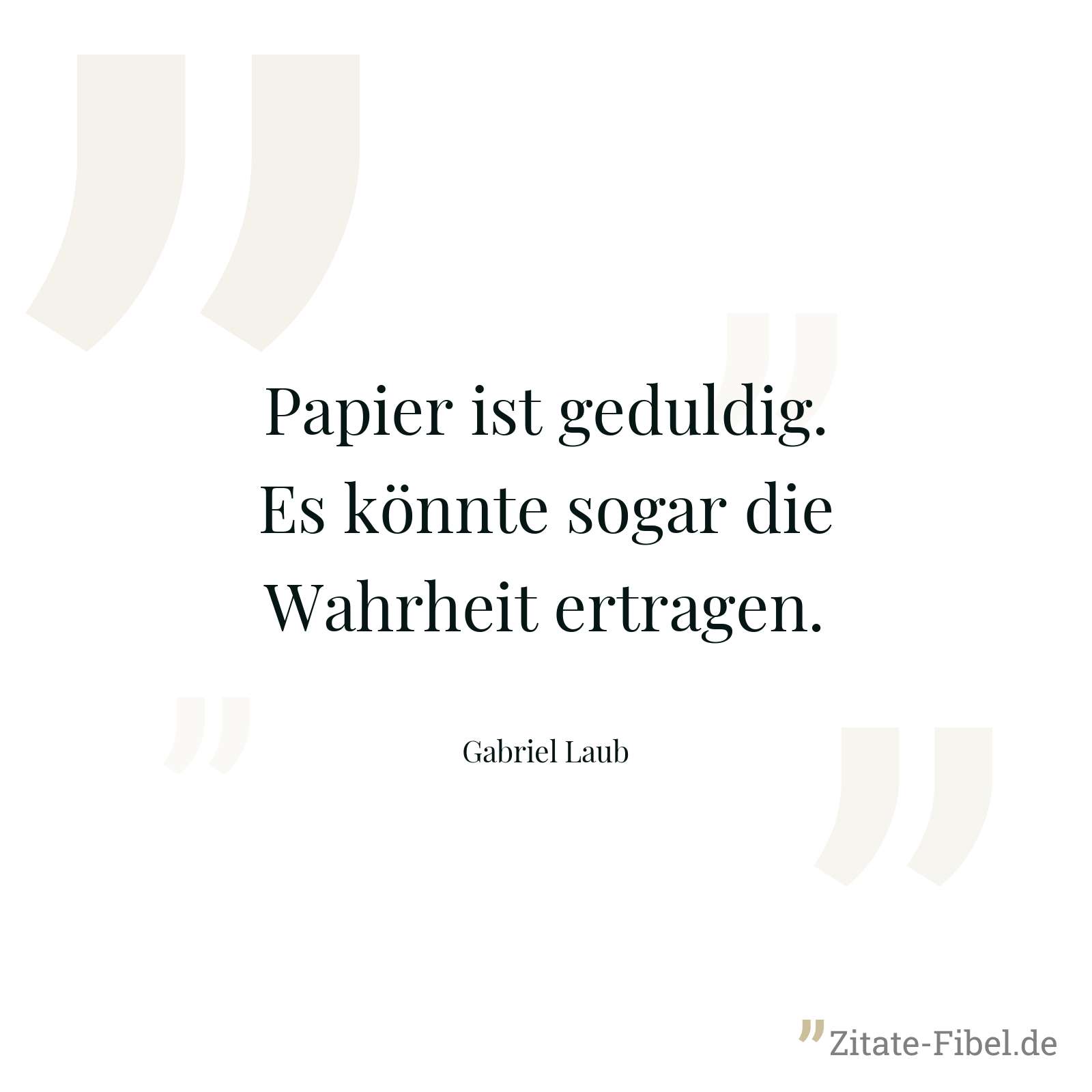Papier ist geduldig. Es könnte sogar die Wahrheit ertragen. - Gabriel Laub