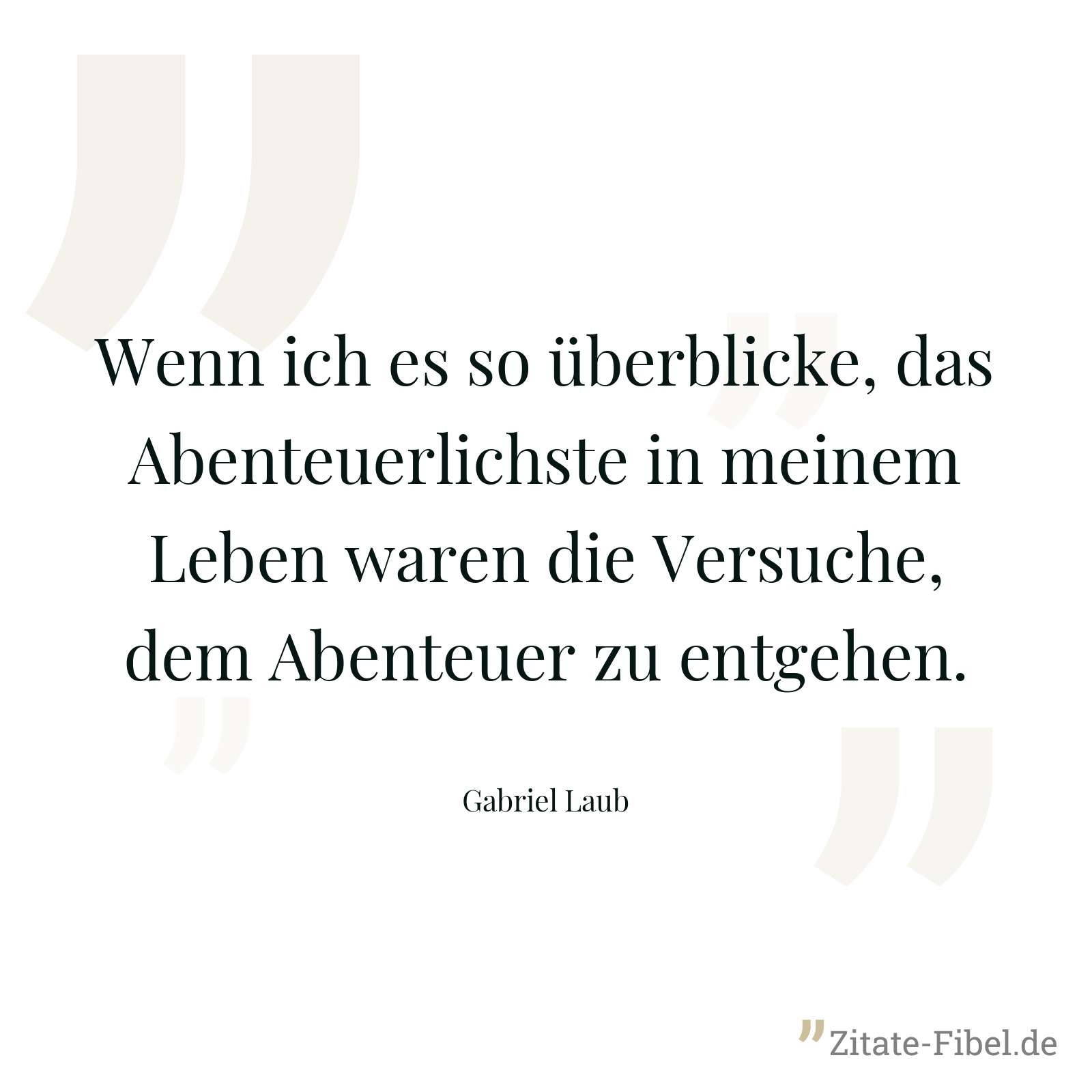 Wenn ich es so überblicke, das Abenteuerlichste in meinem Leben waren die Versuche, dem Abenteuer zu entgehen. - Gabriel Laub