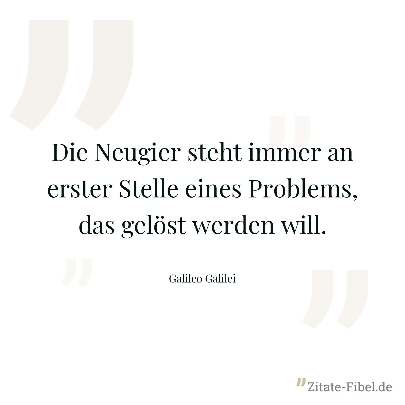 Die Neugier steht immer an erster Stelle eines Problems, das gelöst werden will. - Galileo Galilei