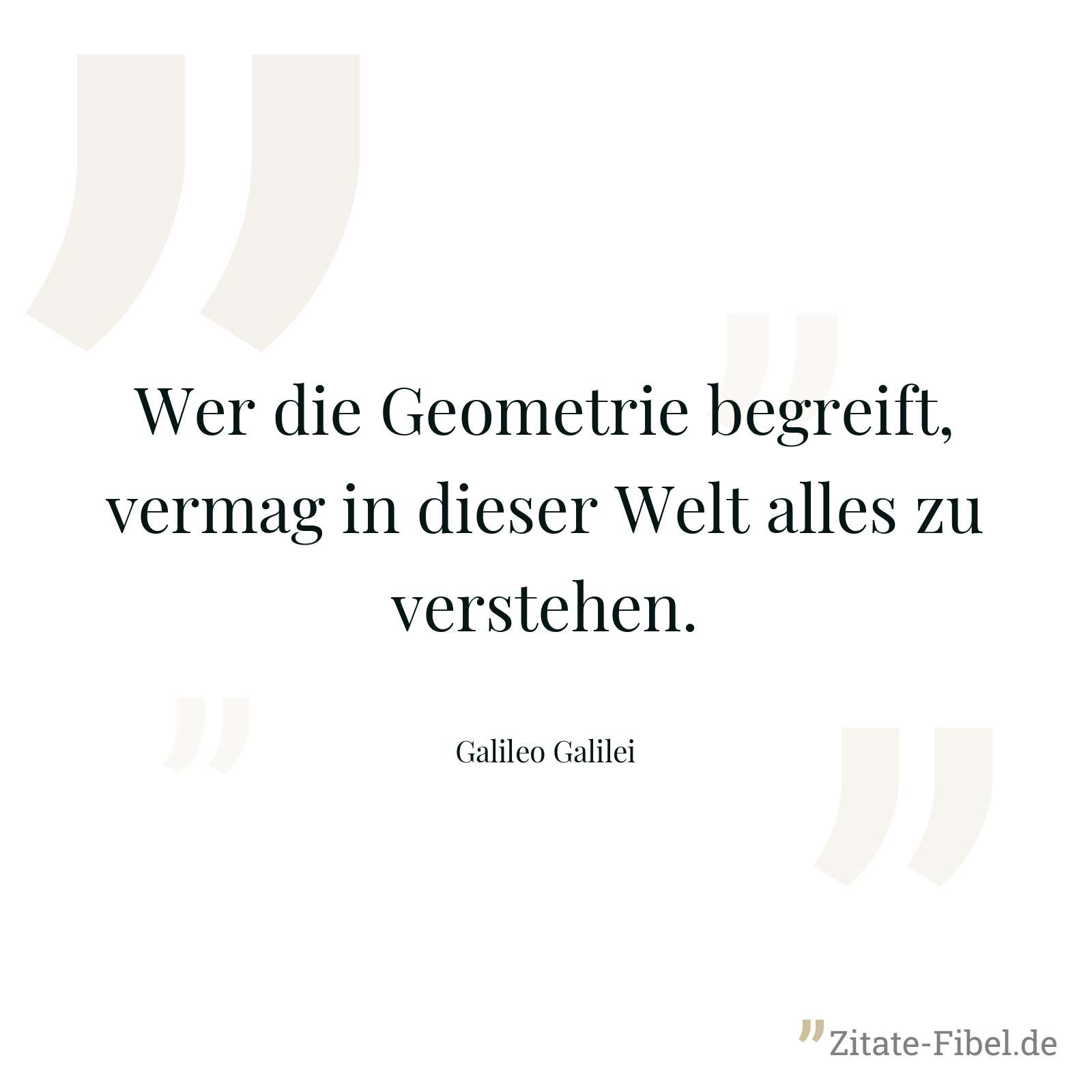 Wer die Geometrie begreift, vermag in dieser Welt alles zu verstehen. - Galileo Galilei