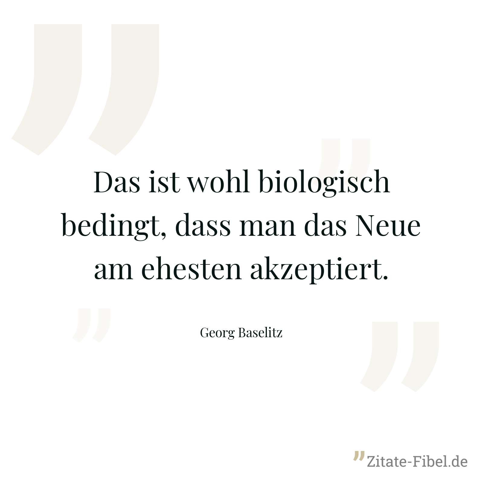 Das ist wohl biologisch bedingt, dass man das Neue am ehesten akzeptiert. - Georg Baselitz