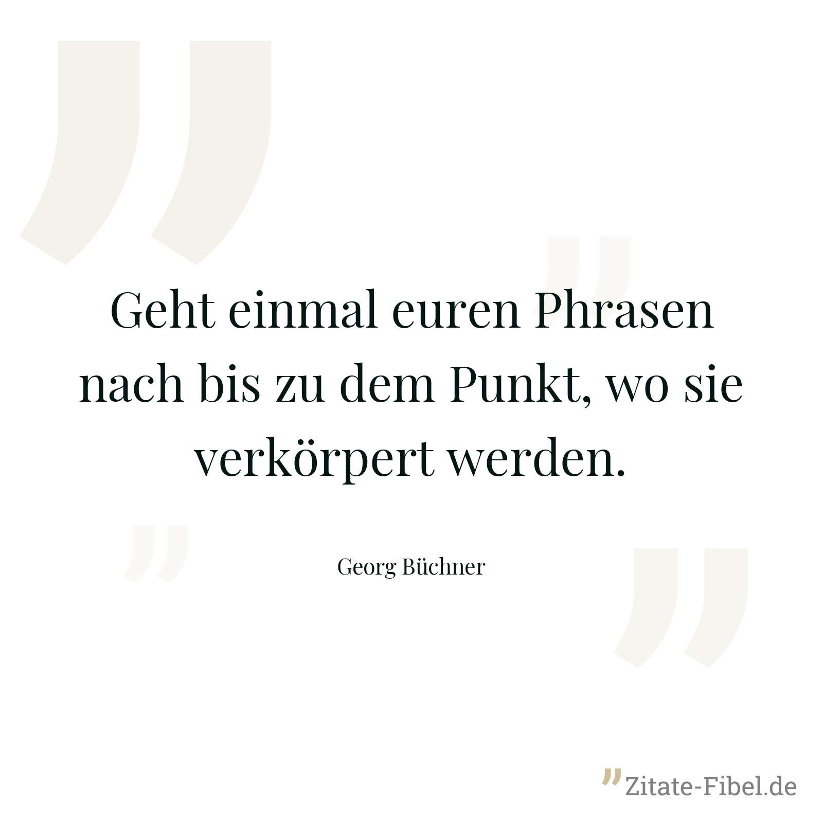 Geht einmal euren Phrasen nach bis zu dem Punkt, wo sie verkörpert werden. - Georg Büchner