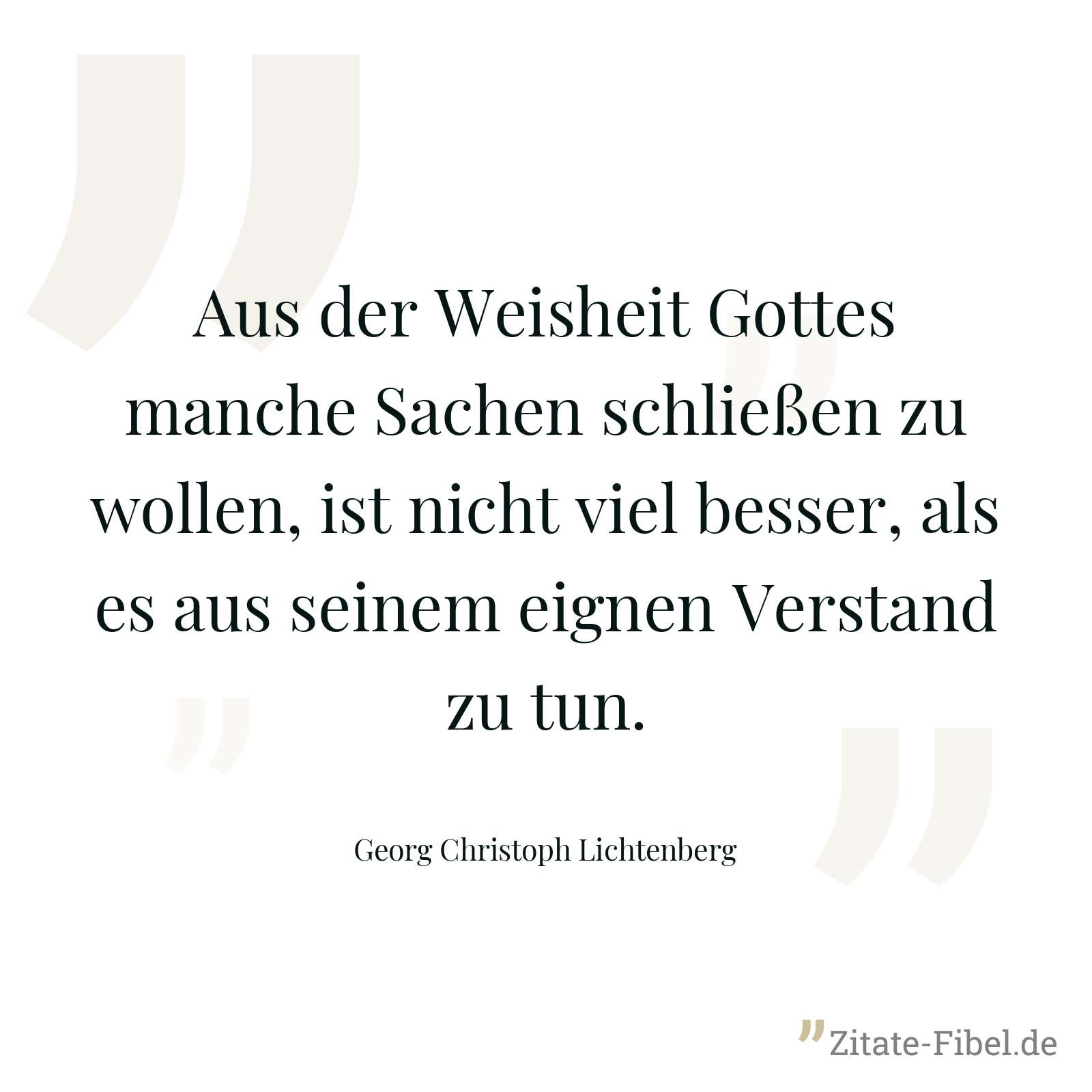 Aus der Weisheit Gottes manche Sachen schließen zu wollen, ist nicht viel besser, als es aus seinem eignen Verstand zu tun. - Georg Christoph Lichtenberg