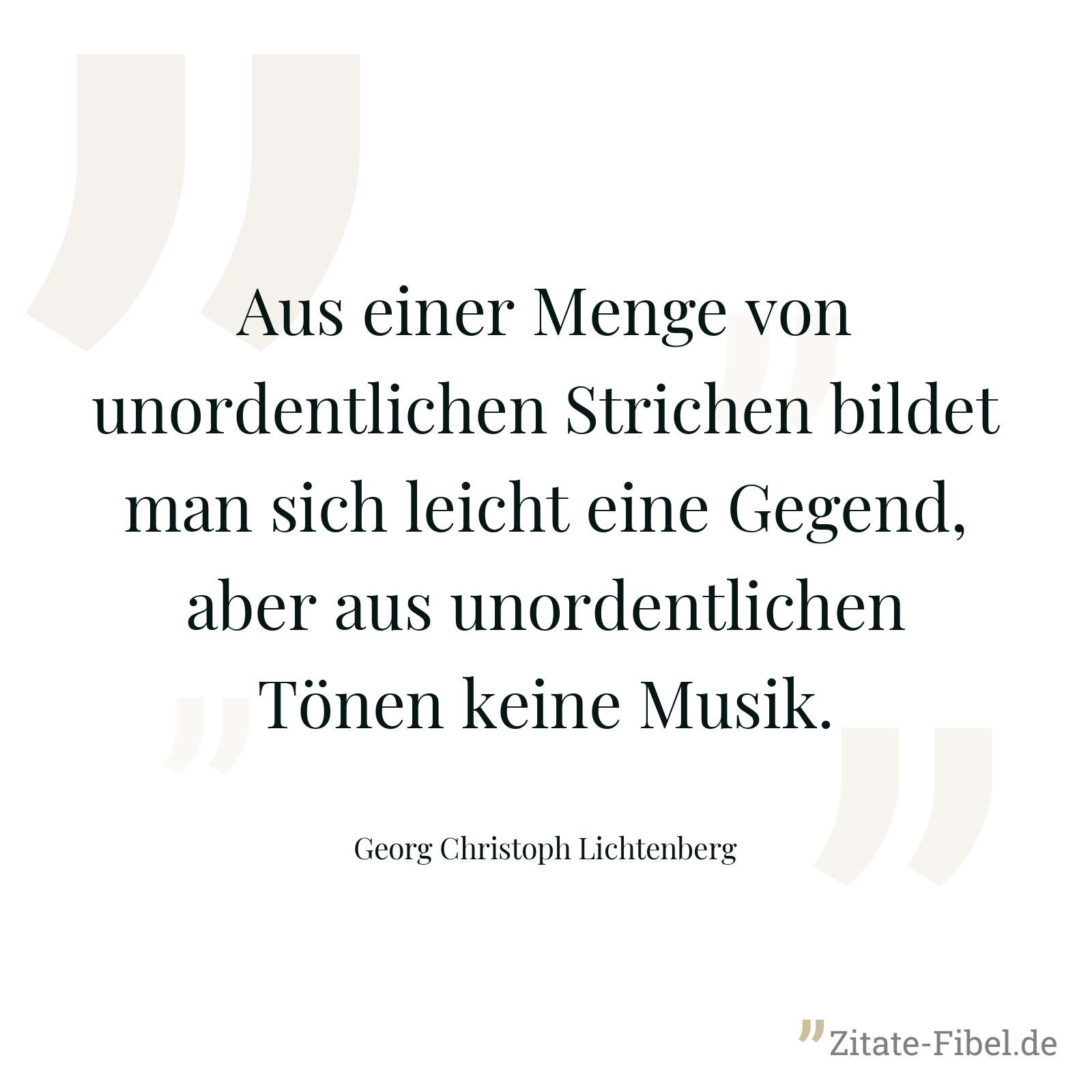Aus einer Menge von unordentlichen Strichen bildet man sich leicht eine Gegend, aber aus unordentlichen Tönen keine Musik. - Georg Christoph Lichtenberg