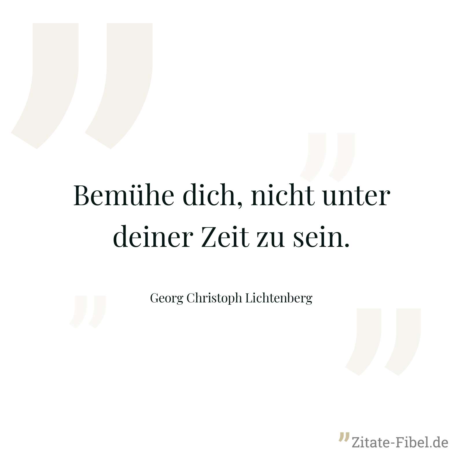 Bemühe dich, nicht unter deiner Zeit zu sein. - Georg Christoph Lichtenberg