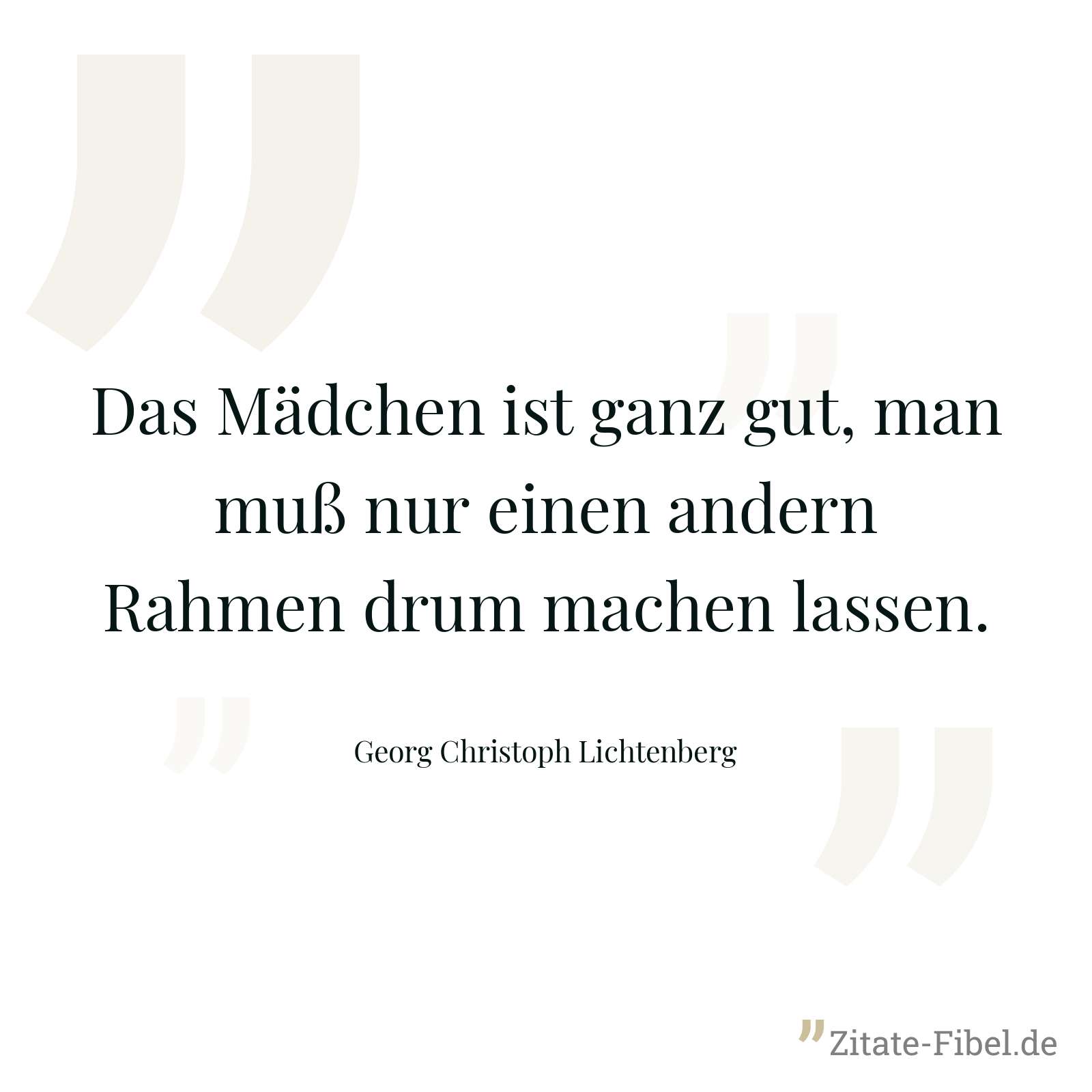 Das Mädchen ist ganz gut, man muß nur einen andern Rahmen drum machen lassen. - Georg Christoph Lichtenberg