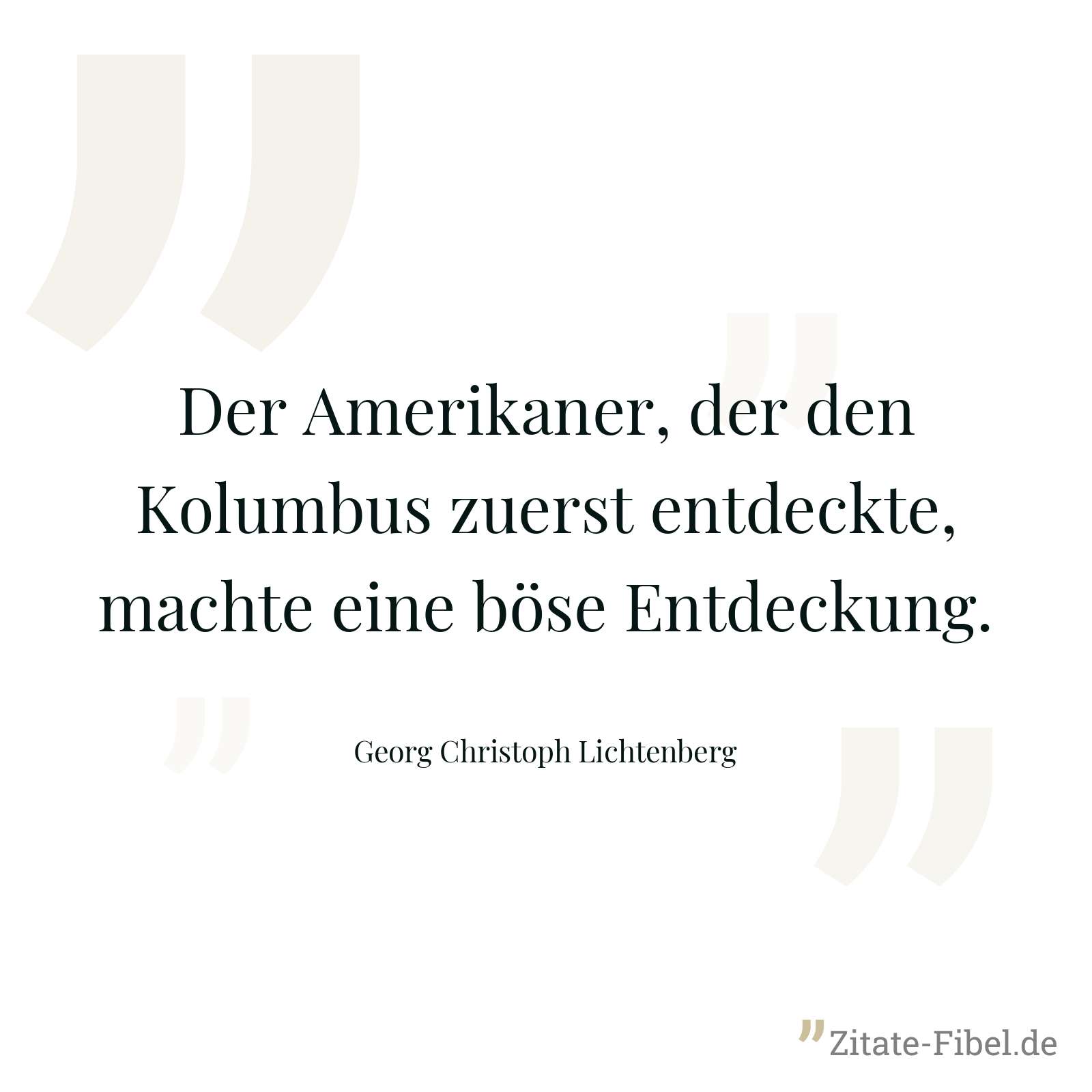 Der Amerikaner, der den Kolumbus zuerst entdeckte, machte eine böse Entdeckung. - Georg Christoph Lichtenberg