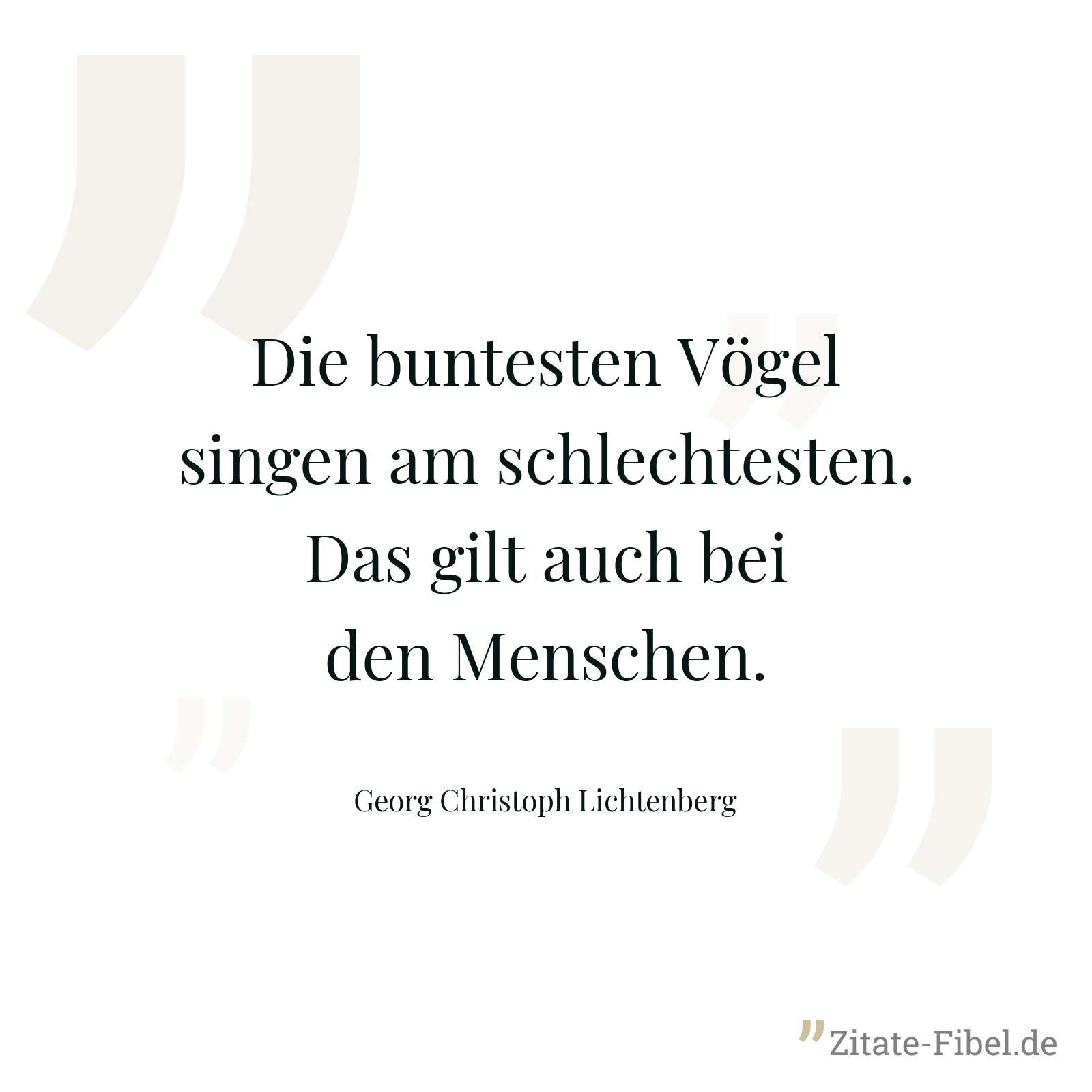 Die buntesten Vögel singen am schlechtesten. Das gilt auch bei den Menschen. - Georg Christoph Lichtenberg