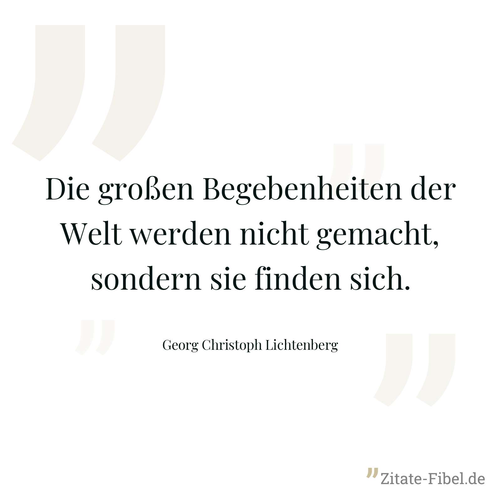 Die großen Begebenheiten der Welt werden nicht gemacht, sondern sie finden sich. - Georg Christoph Lichtenberg