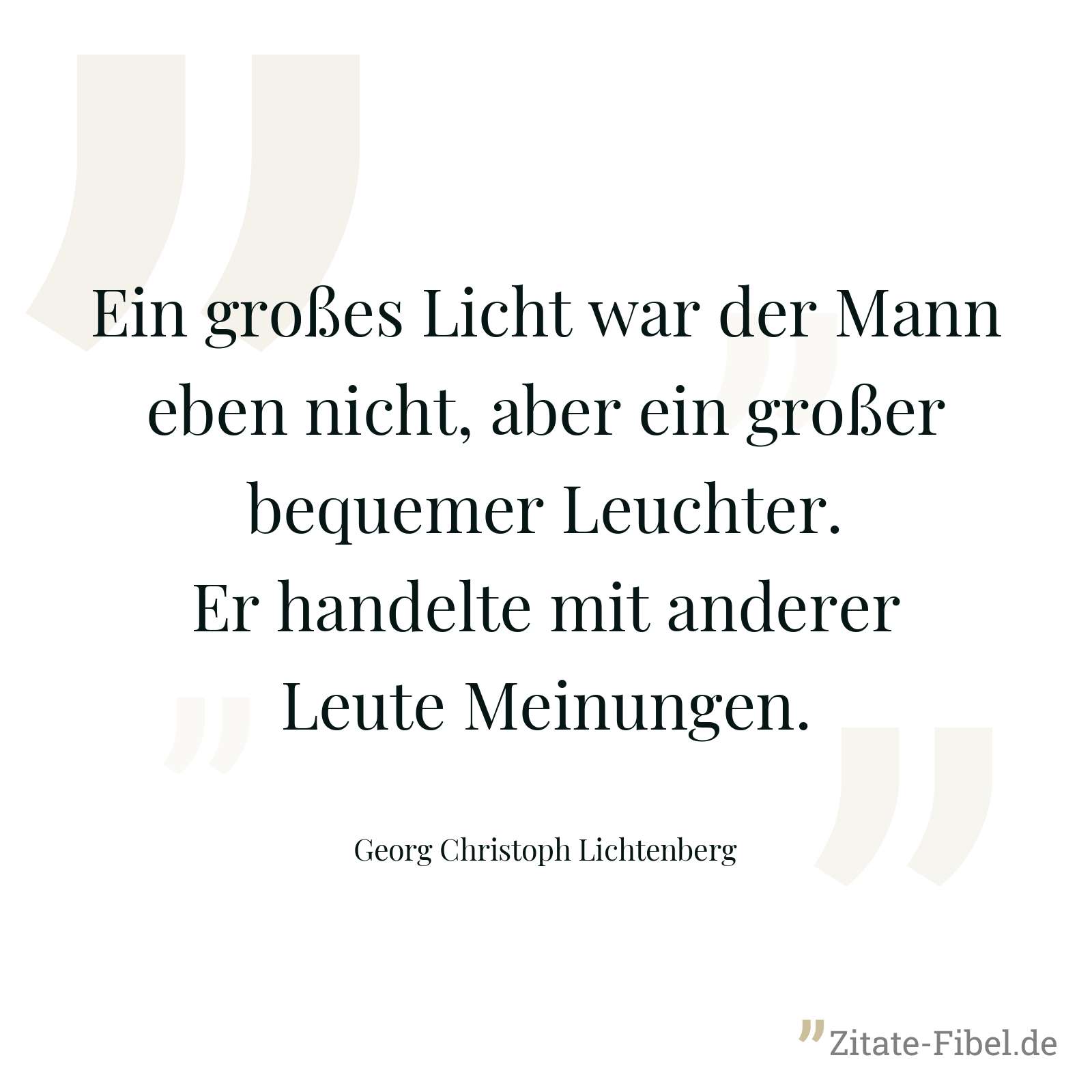 Ein großes Licht war der Mann eben nicht, aber ein großer bequemer Leuchter. Er handelte mit anderer Leute Meinungen. - Georg Christoph Lichtenberg