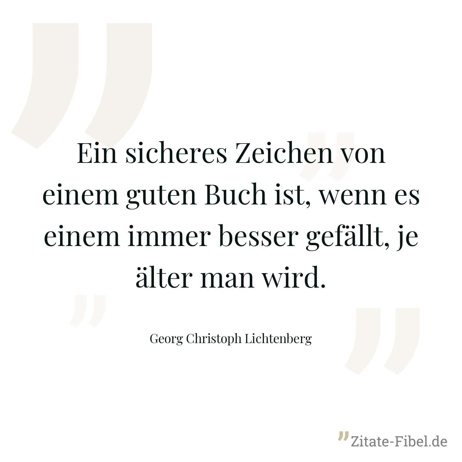 Ein sicheres Zeichen von einem guten Buch ist, wenn es einem immer besser gefällt, je älter man wird. - Georg Christoph Lichtenberg