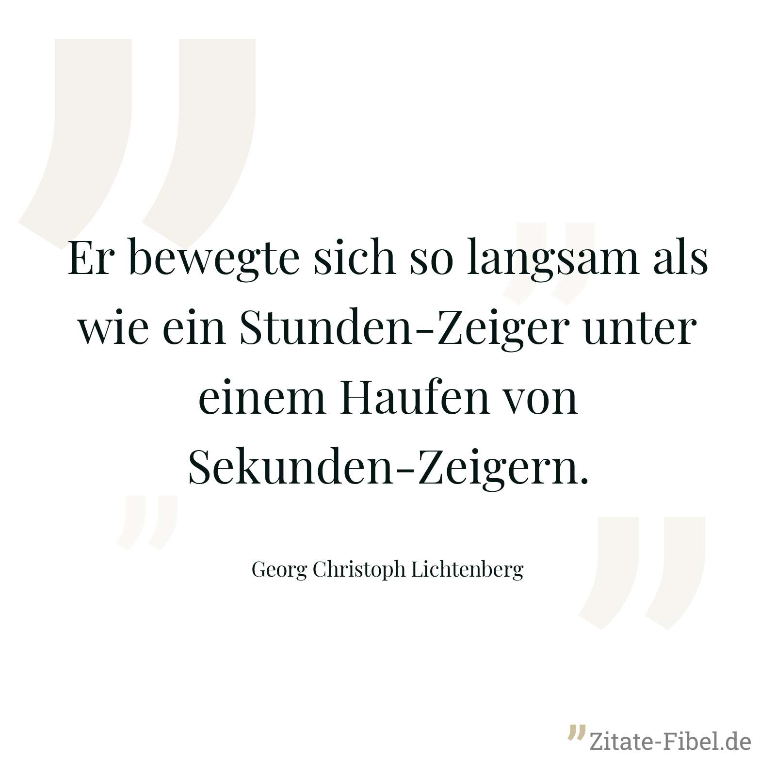 Er bewegte sich so langsam als wie ein Stunden-Zeiger unter einem Haufen von Sekunden-Zeigern. - Georg Christoph Lichtenberg