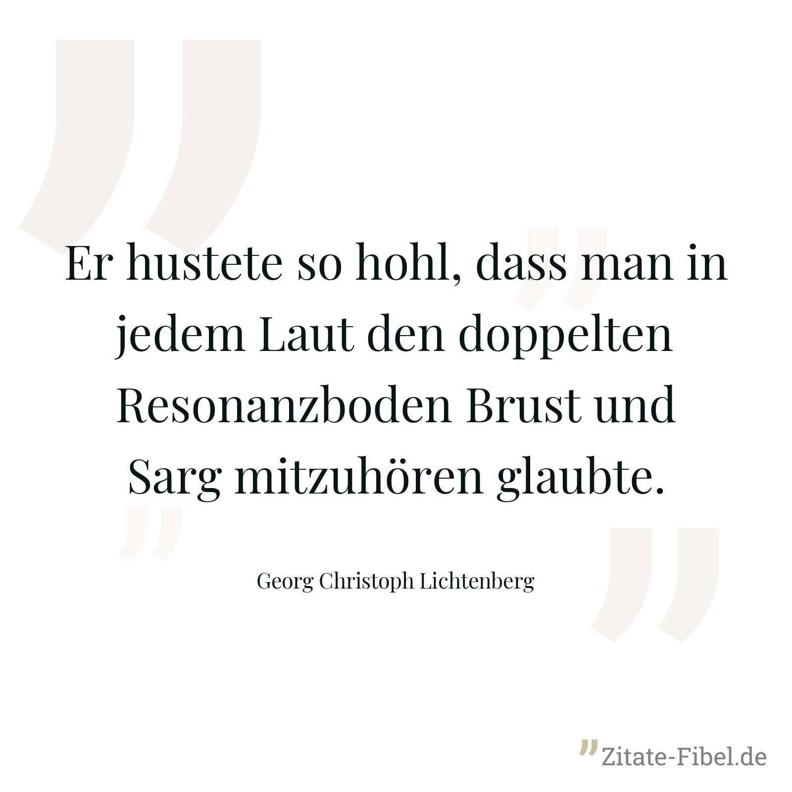 Er hustete so hohl, dass man in jedem Laut den doppelten Resonanzboden Brust und Sarg mitzuhören glaubte. - Georg Christoph Lichtenberg