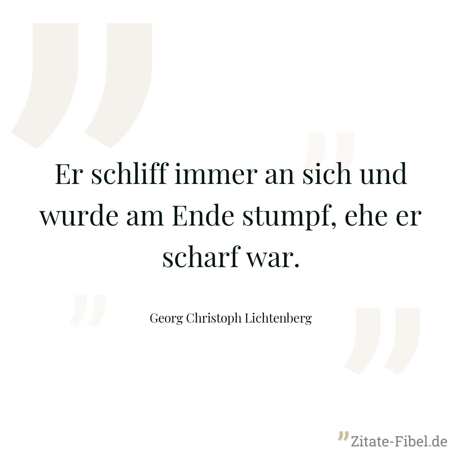 Er schliff immer an sich und wurde am Ende stumpf, ehe er scharf war. - Georg Christoph Lichtenberg