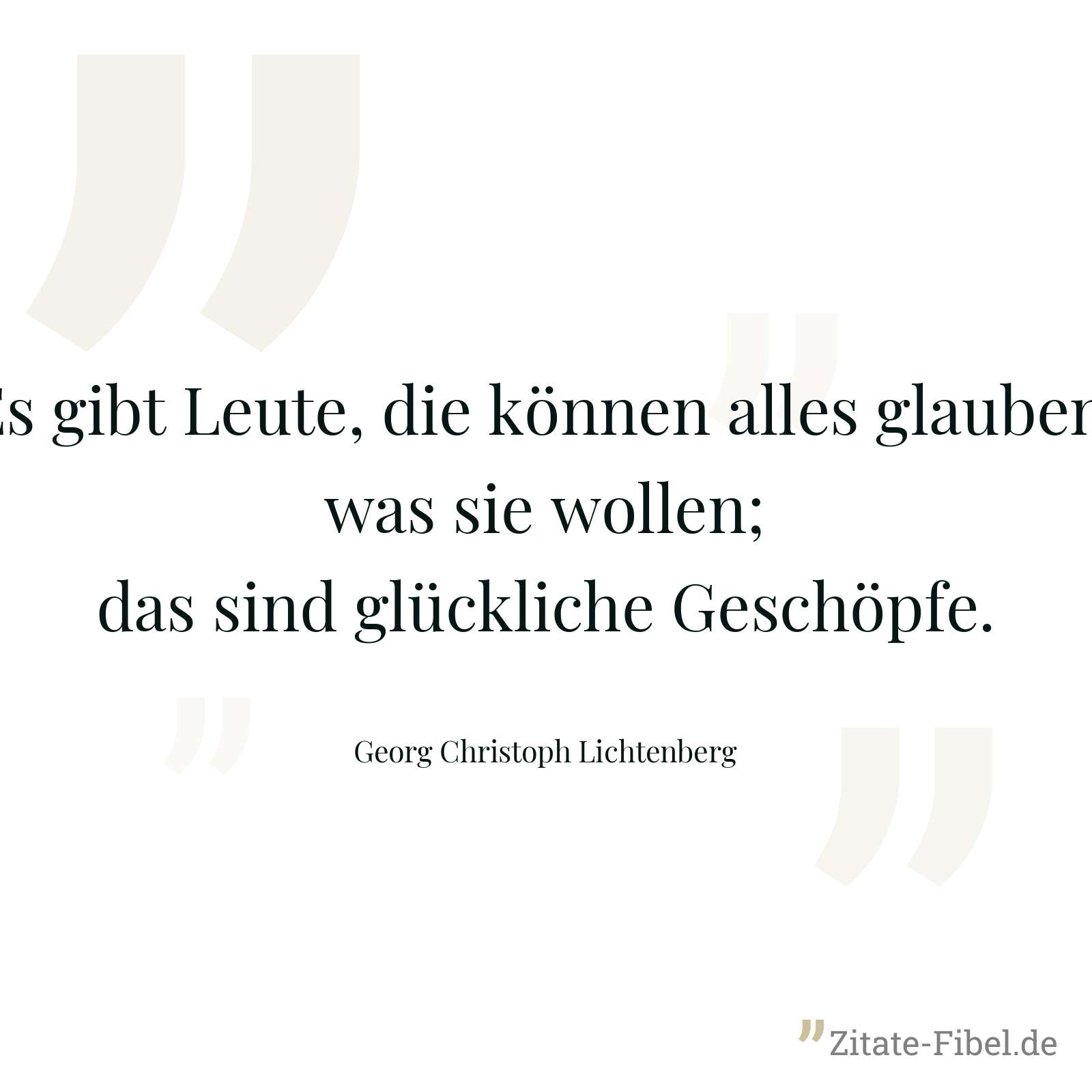 Es gibt Leute, die können alles glauben, was sie wollen; das sind glückliche Geschöpfe. - Georg Christoph Lichtenberg