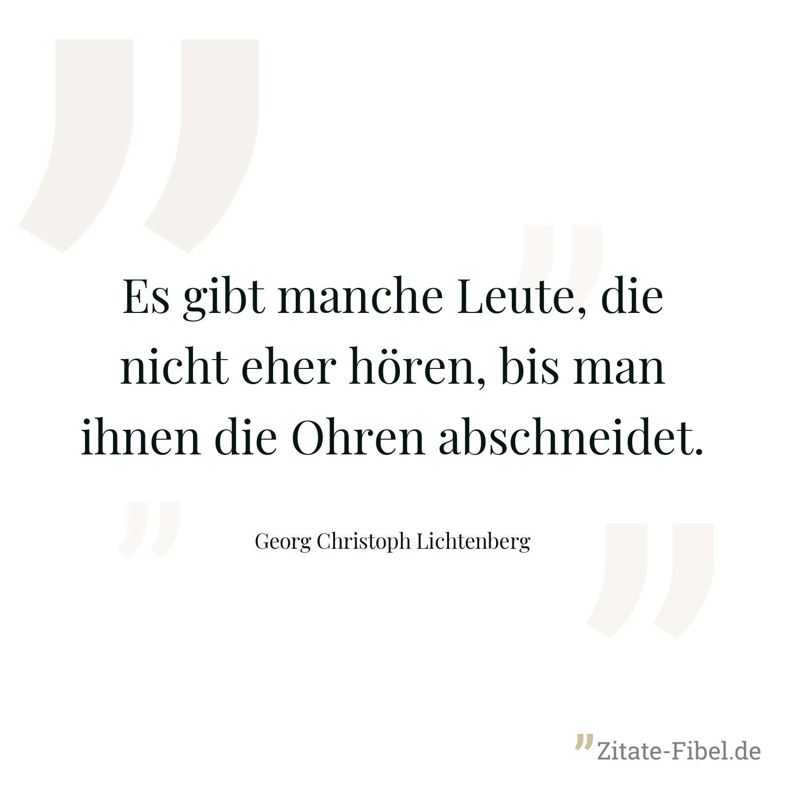 Es gibt manche Leute, die nicht eher hören, bis man ihnen die Ohren abschneidet. - Georg Christoph Lichtenberg