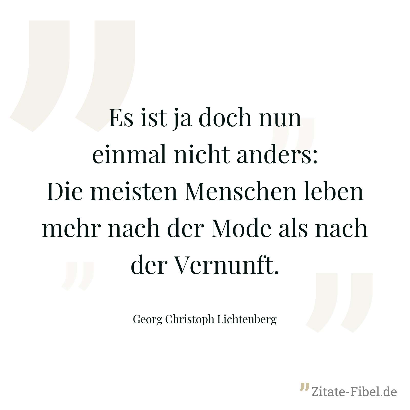 Es ist ja doch nun einmal nicht anders: Die meisten Menschen leben mehr nach der Mode als nach der Vernunft. - Georg Christoph Lichtenberg