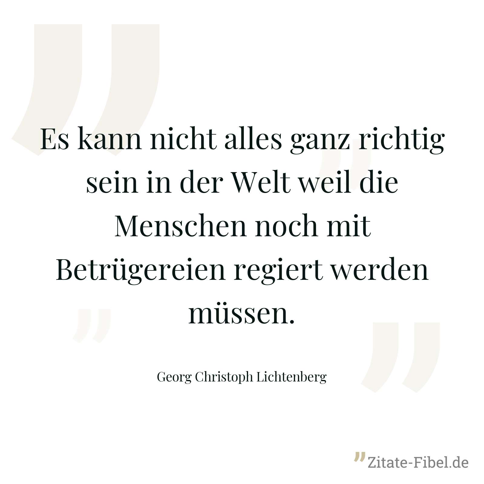 Es kann nicht alles ganz richtig sein in der Welt weil die Menschen noch mit Betrügereien regiert werden müssen. - Georg Christoph Lichtenberg