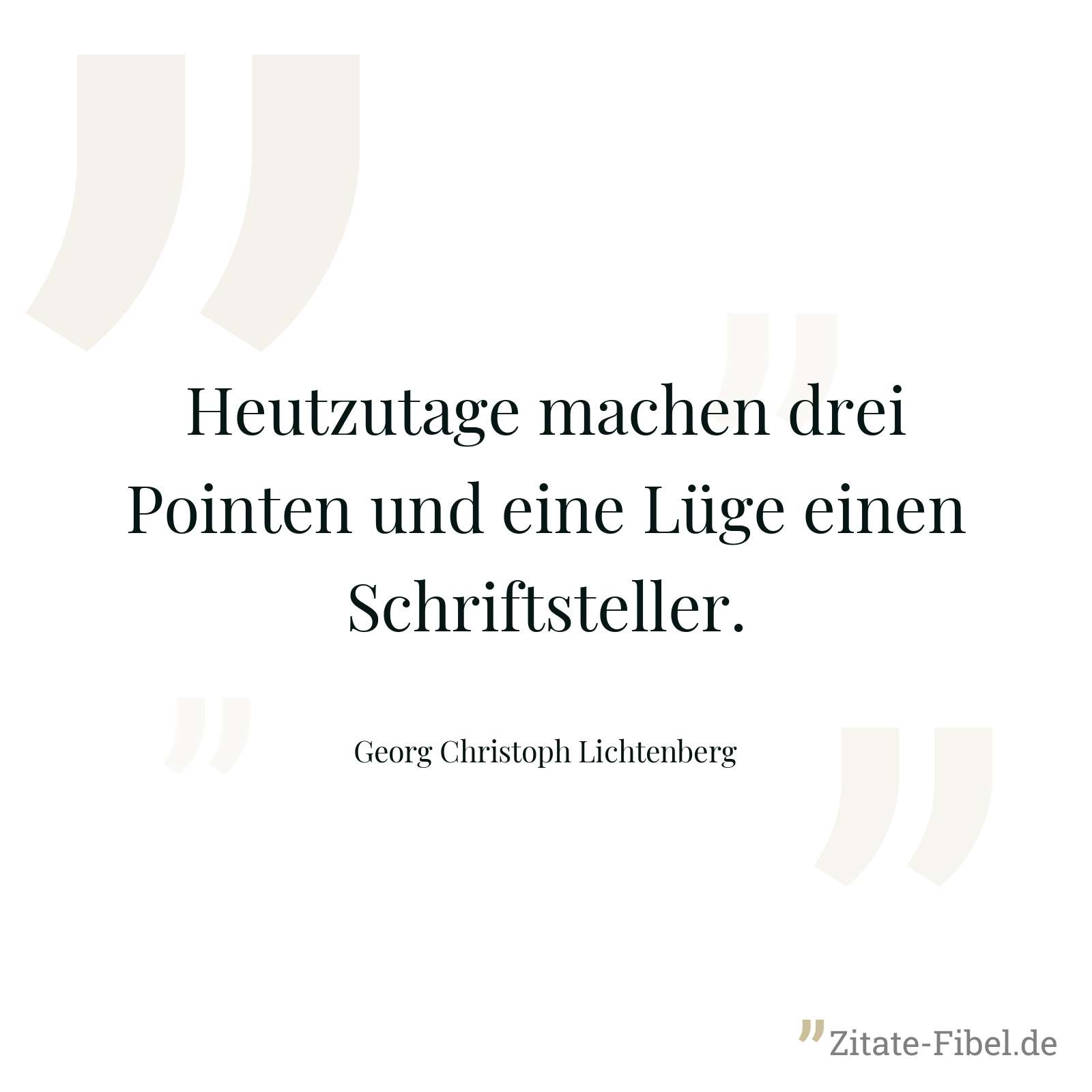Heutzutage machen drei Pointen und eine Lüge einen Schriftsteller. - Georg Christoph Lichtenberg