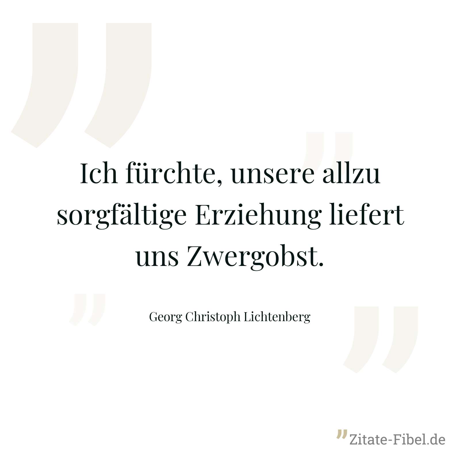 Ich fürchte, unsere allzu sorgfältige Erziehung liefert uns Zwergobst. - Georg Christoph Lichtenberg