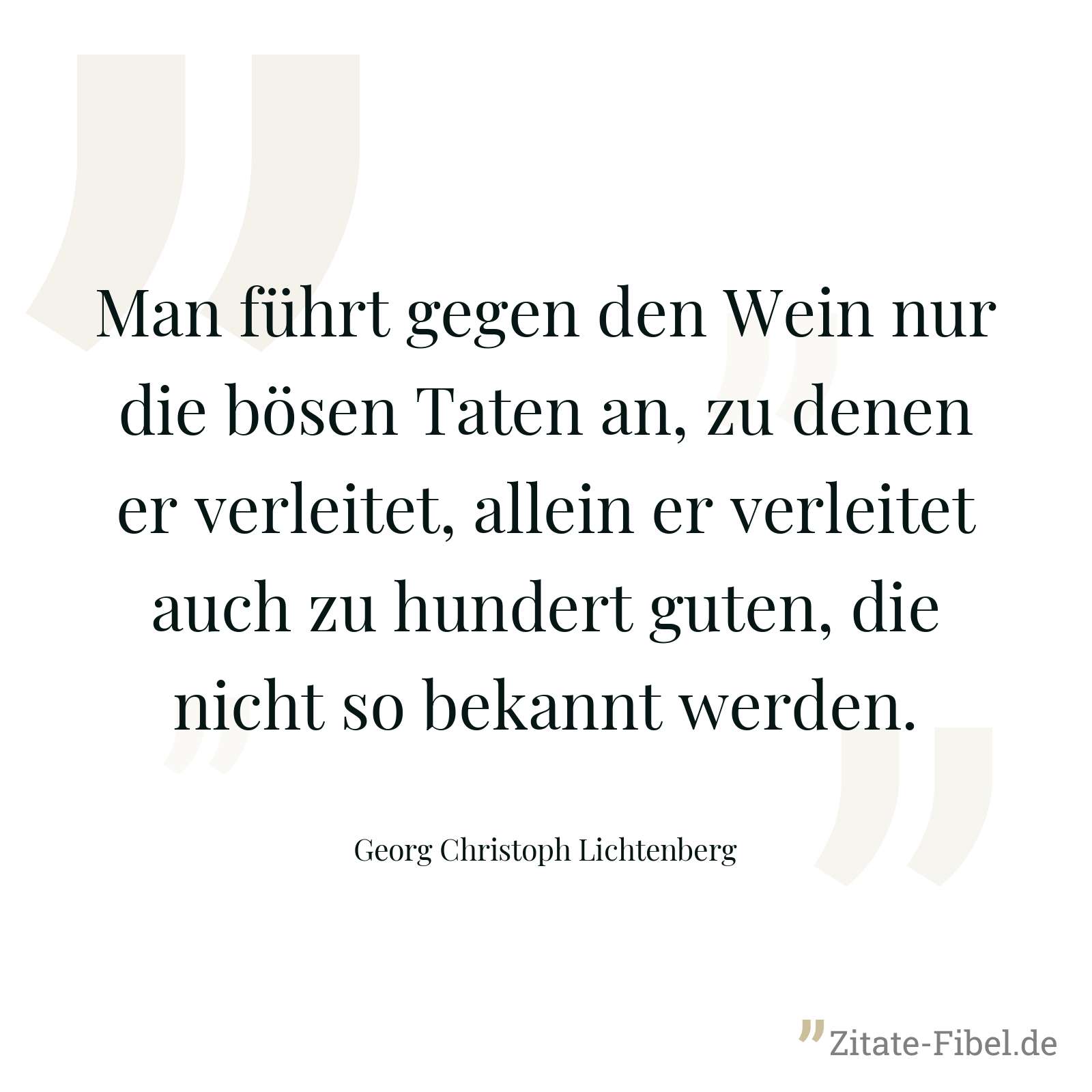 Man führt gegen den Wein nur die bösen Taten an, zu denen er verleitet, allein er verleitet auch zu hundert guten, die nicht so bekannt werden. - Georg Christoph Lichtenberg