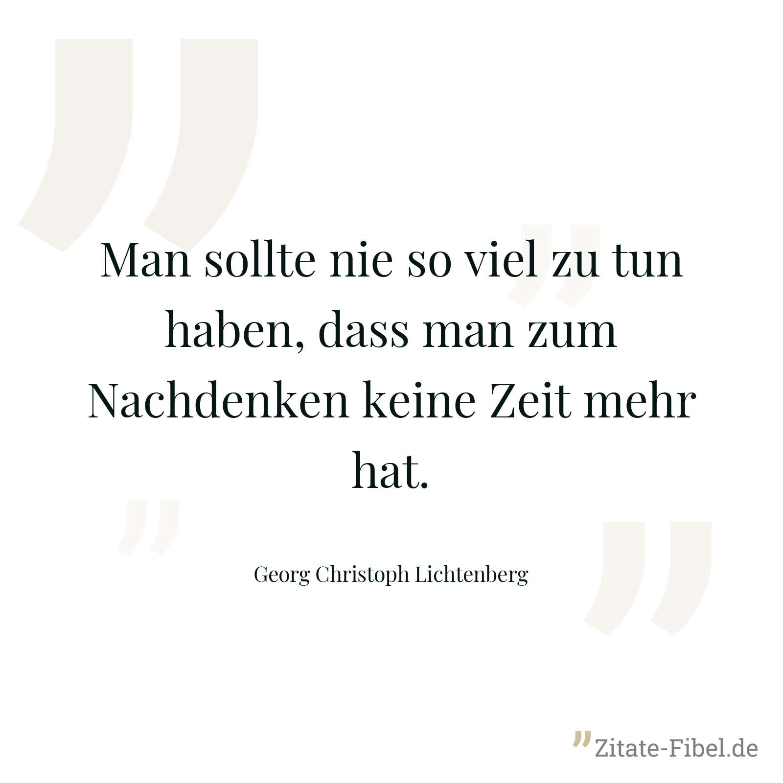 Man sollte nie so viel zu tun haben, dass man zum Nachdenken keine Zeit mehr hat. - Georg Christoph Lichtenberg