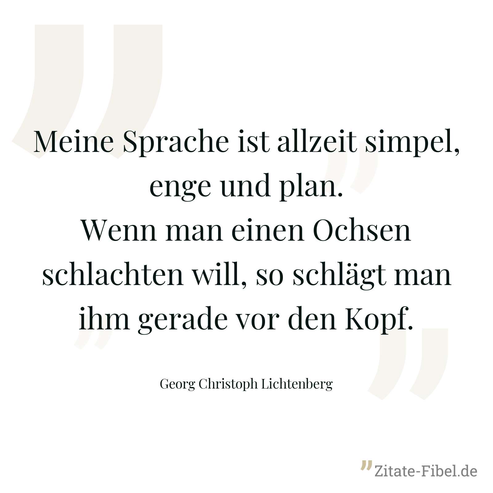 Meine Sprache ist allzeit simpel, enge und plan. Wenn man einen Ochsen schlachten will, so schlägt man ihm gerade vor den Kopf. - Georg Christoph Lichtenberg