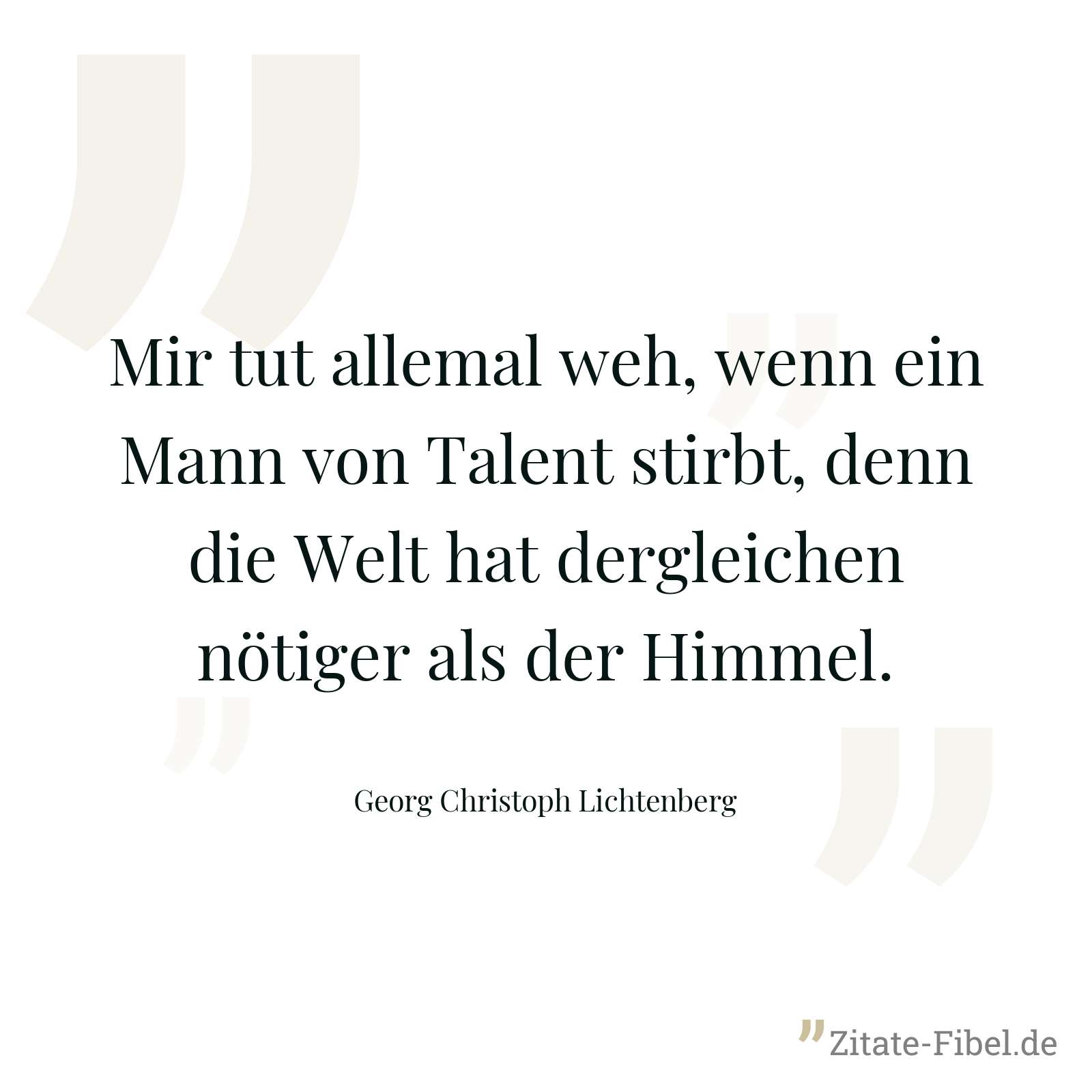 Mir tut allemal weh, wenn ein Mann von Talent stirbt, denn die Welt hat dergleichen nötiger als der Himmel. - Georg Christoph Lichtenberg