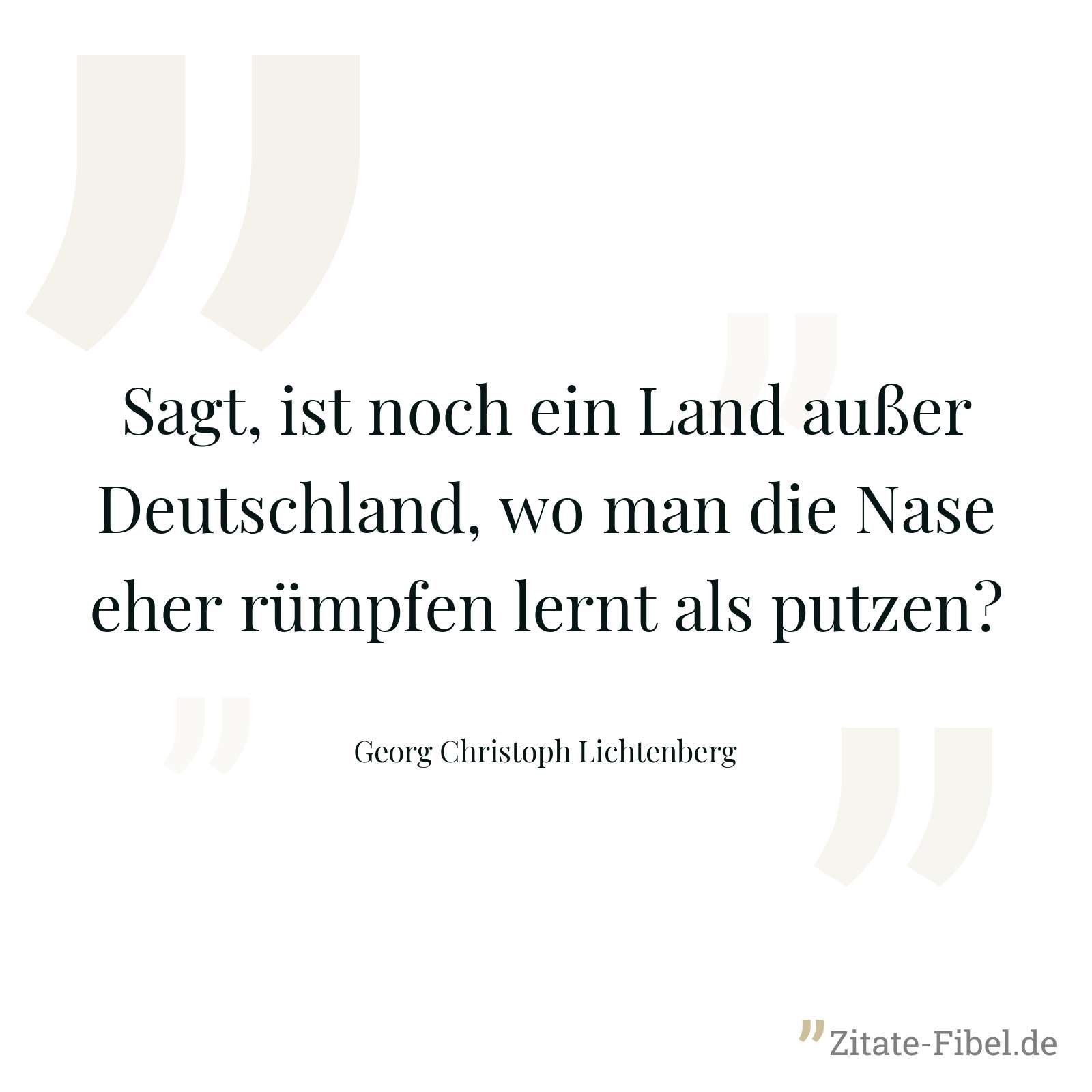 Sagt, ist noch ein Land außer Deutschland, wo man die Nase eher rümpfen lernt als putzen? - Georg Christoph Lichtenberg