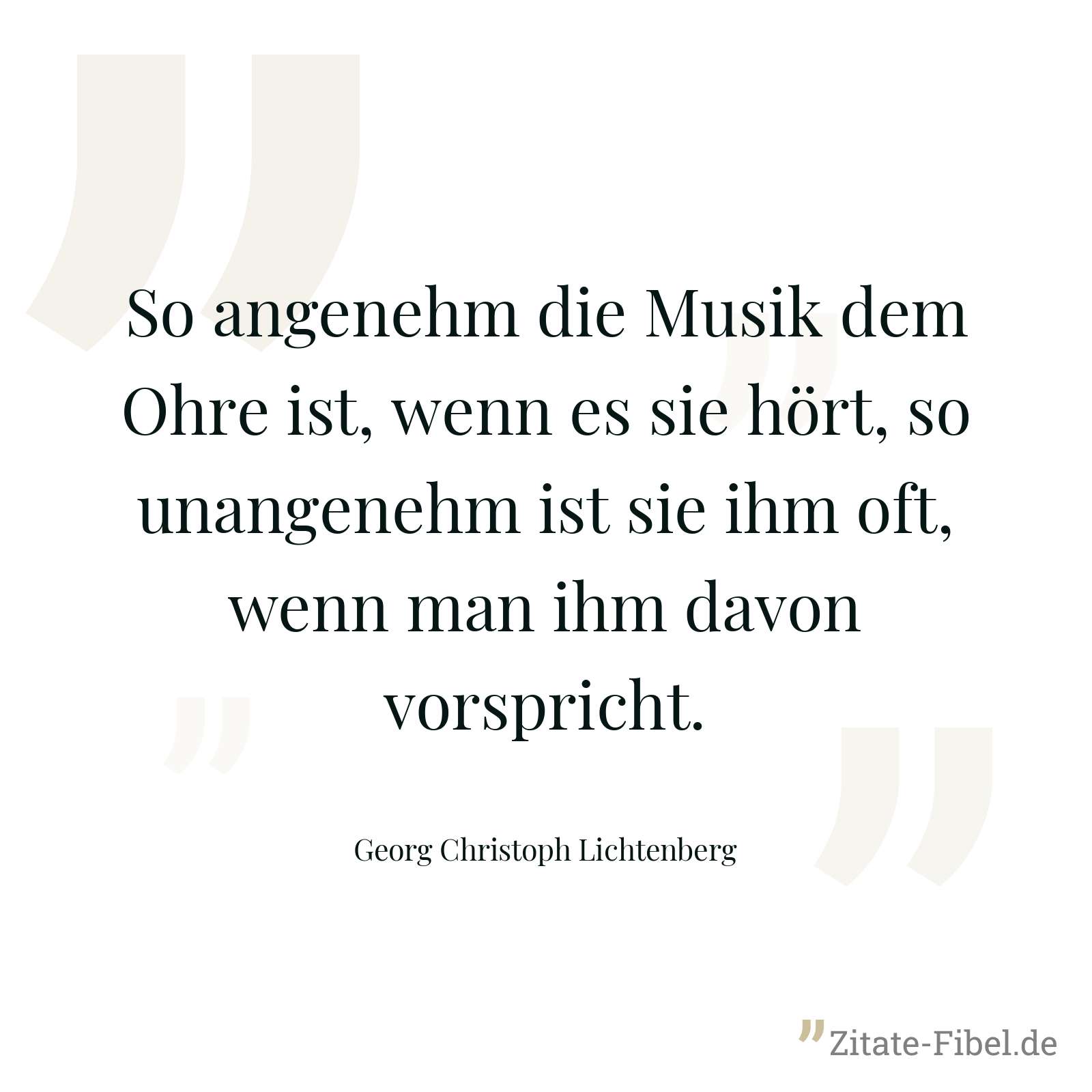 So angenehm die Musik dem Ohre ist, wenn es sie hört, so unangenehm ist sie ihm oft, wenn man ihm davon vorspricht. - Georg Christoph Lichtenberg