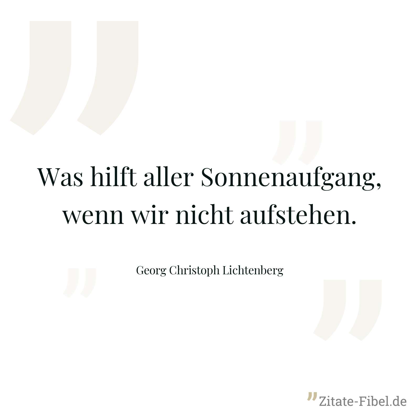Was hilft aller Sonnenaufgang, wenn wir nicht aufstehen. - Georg Christoph Lichtenberg