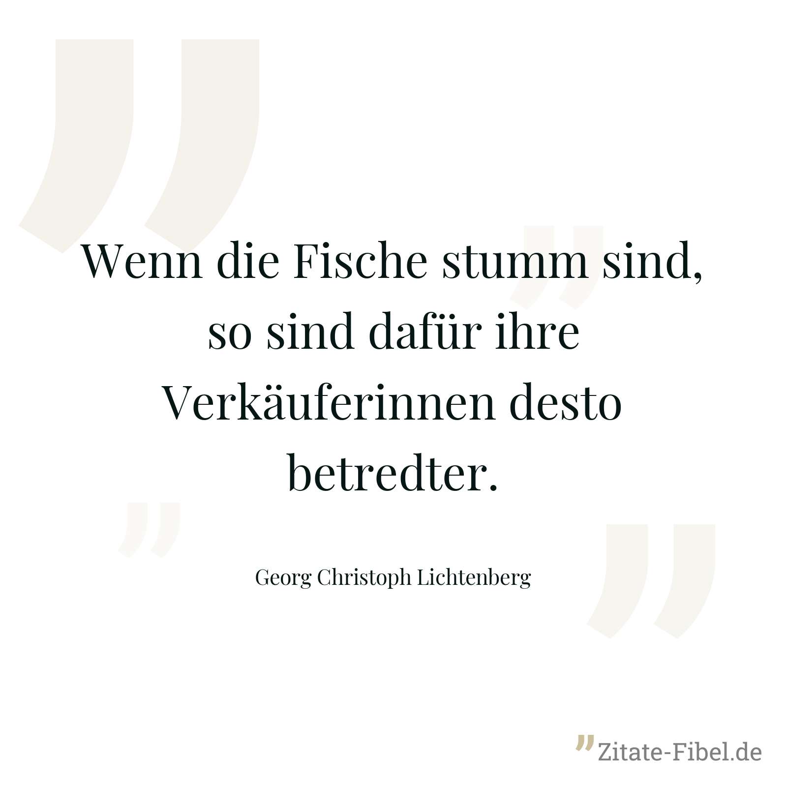Wenn die Fische stumm sind, so sind dafür ihre Verkäuferinnen desto betredter. - Georg Christoph Lichtenberg