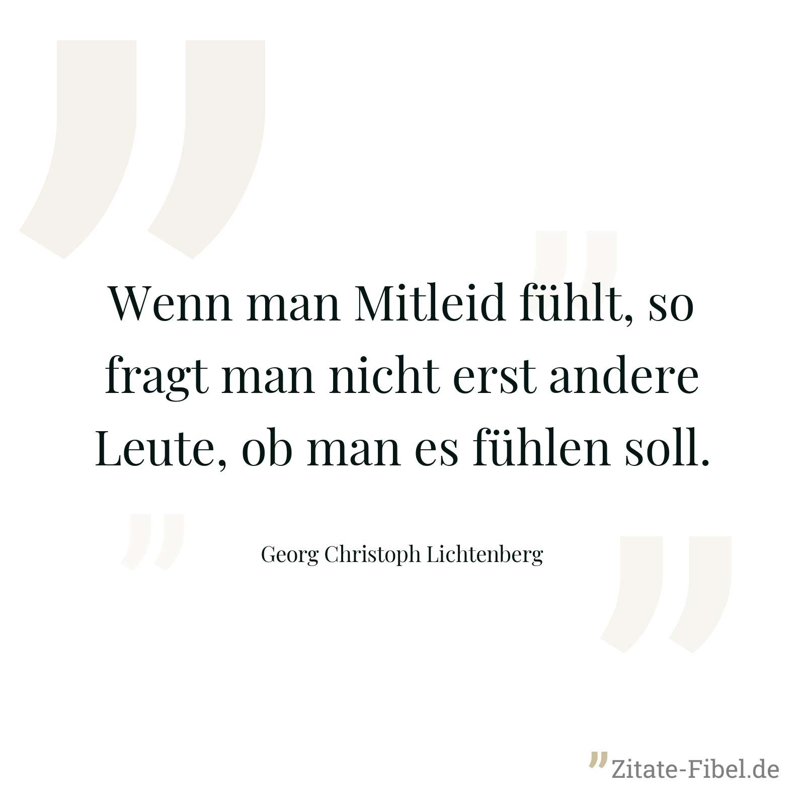 Wenn man Mitleid fühlt, so fragt man nicht erst andere Leute, ob man es fühlen soll. - Georg Christoph Lichtenberg