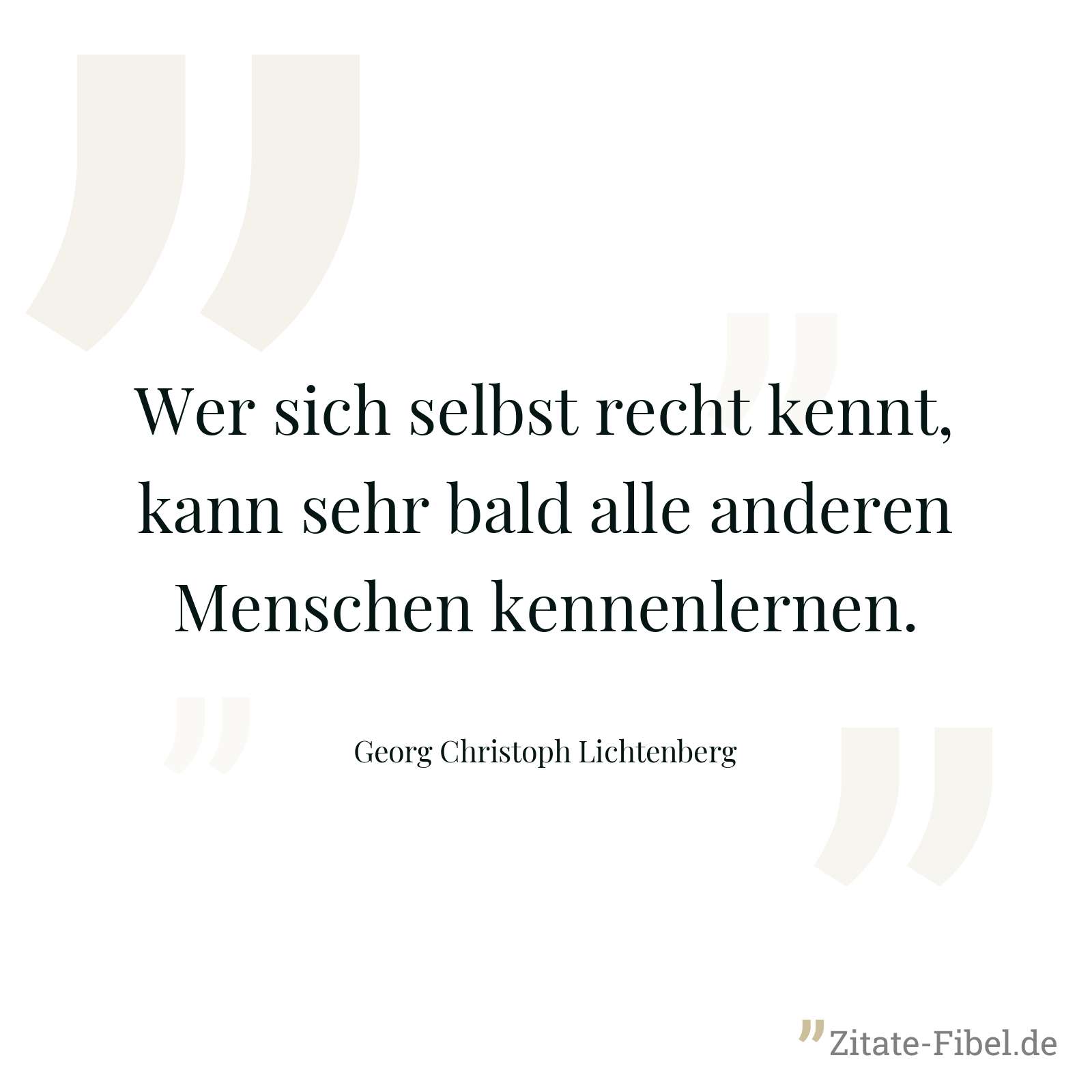Wer sich selbst recht kennt, kann sehr bald alle anderen Menschen kennenlernen. - Georg Christoph Lichtenberg