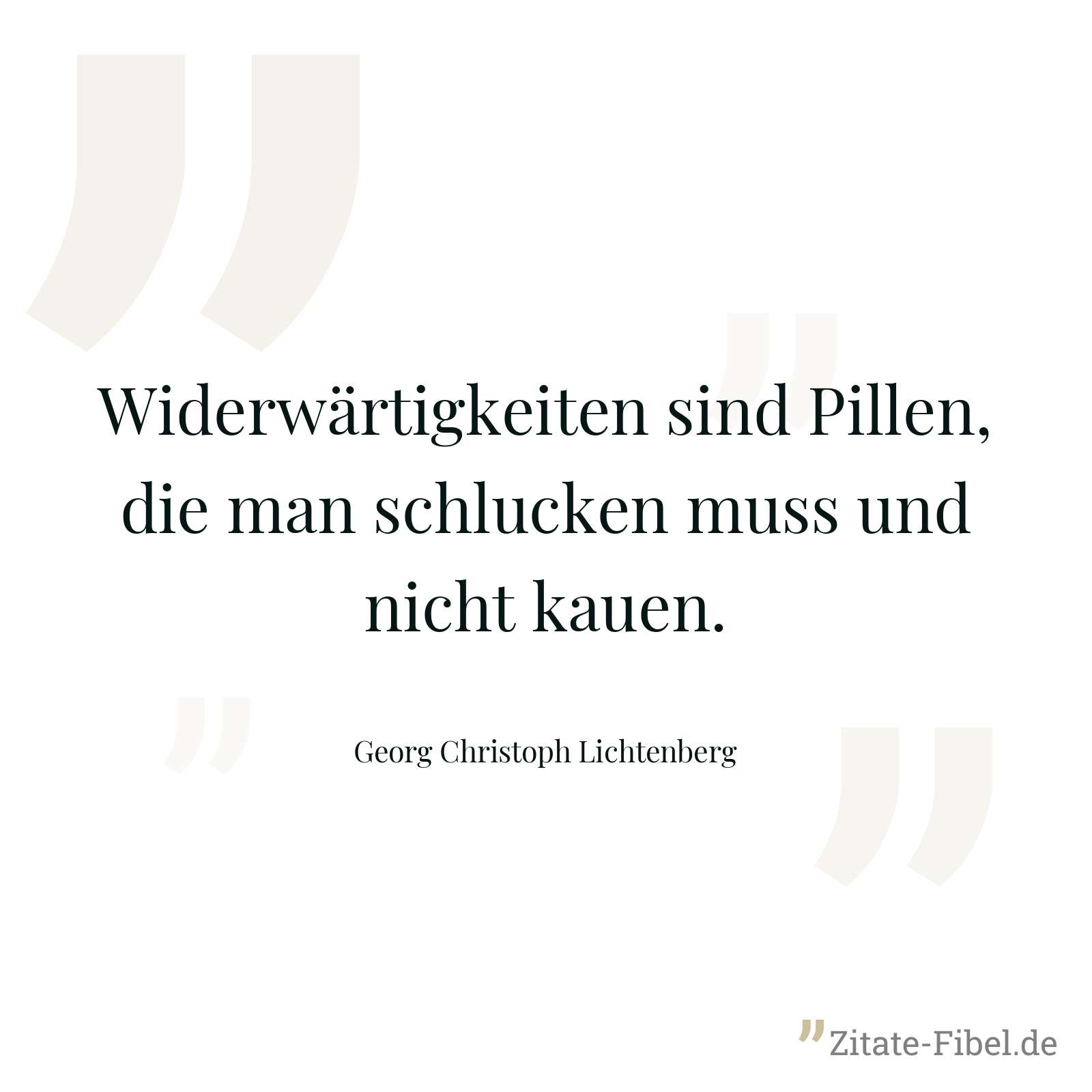 Widerwärtigkeiten sind Pillen, die man schlucken muss und nicht kauen. - Georg Christoph Lichtenberg
