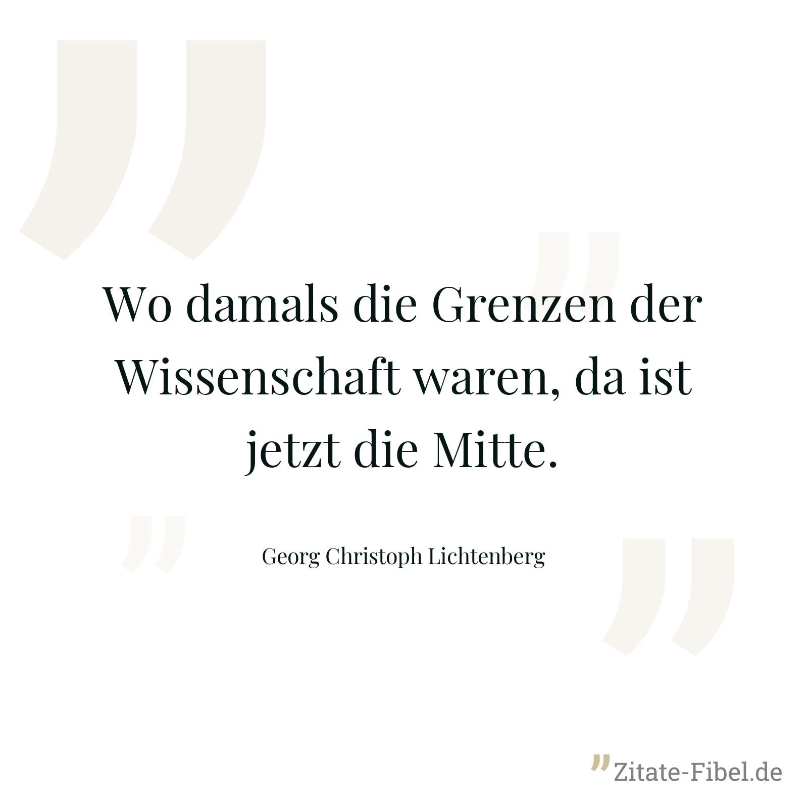 Wo damals die Grenzen der Wissenschaft waren, da ist jetzt die Mitte. - Georg Christoph Lichtenberg