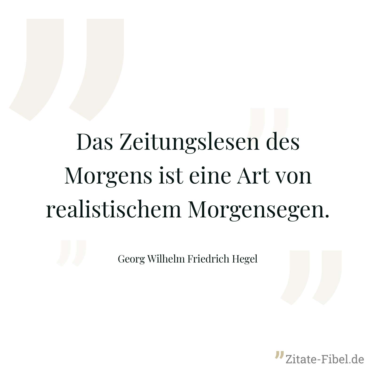 Das Zeitungslesen des Morgens ist eine Art von realistischem Morgensegen. - Georg Wilhelm Friedrich Hegel