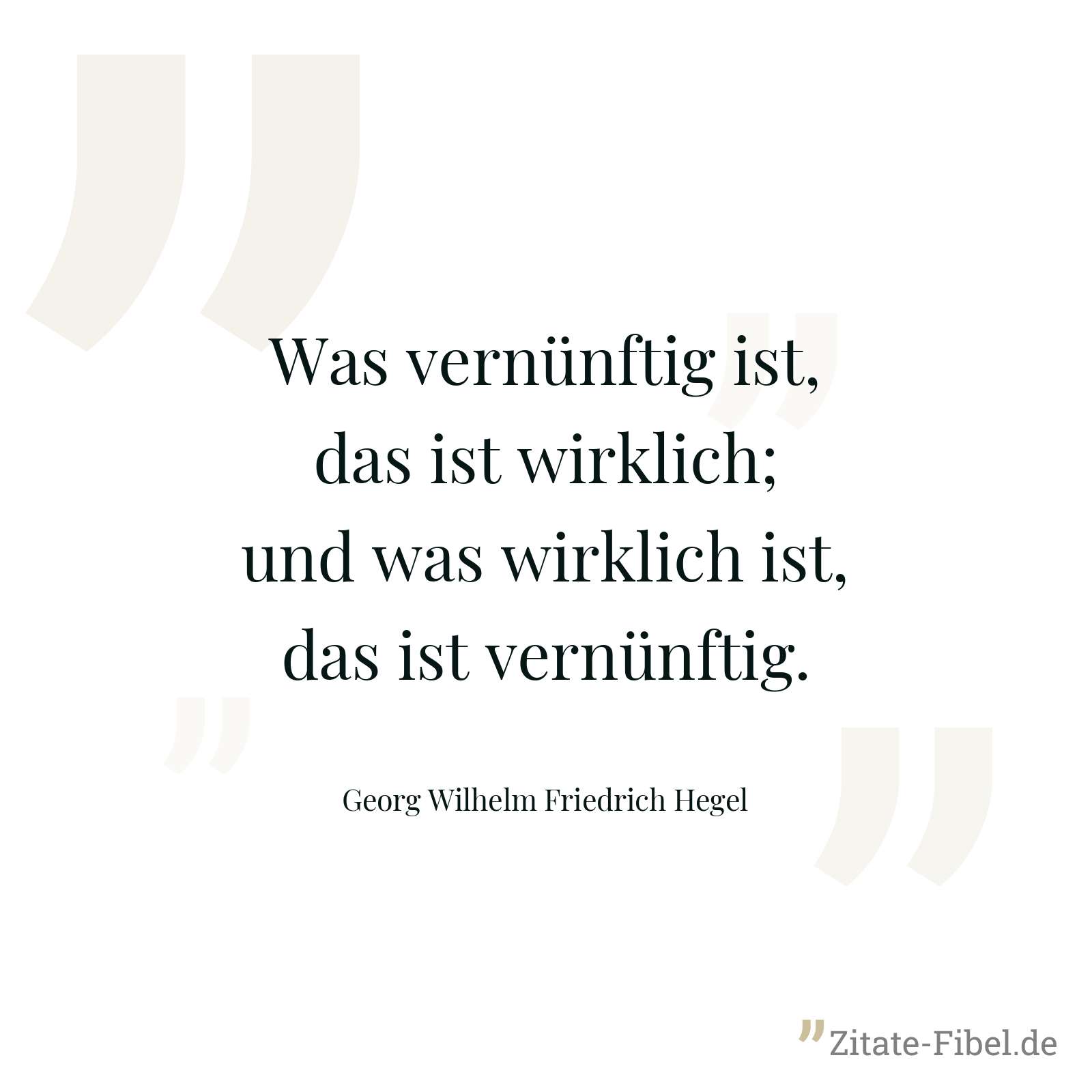 Was vernünftig ist, das ist wirklich; und was wirklich ist, das ist vernünftig. - Georg Wilhelm Friedrich Hegel
