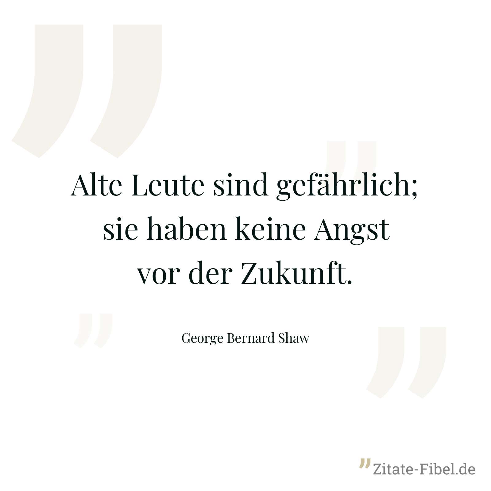 Alte Leute sind gefährlich; sie haben keine Angst vor der Zukunft. - George Bernard Shaw