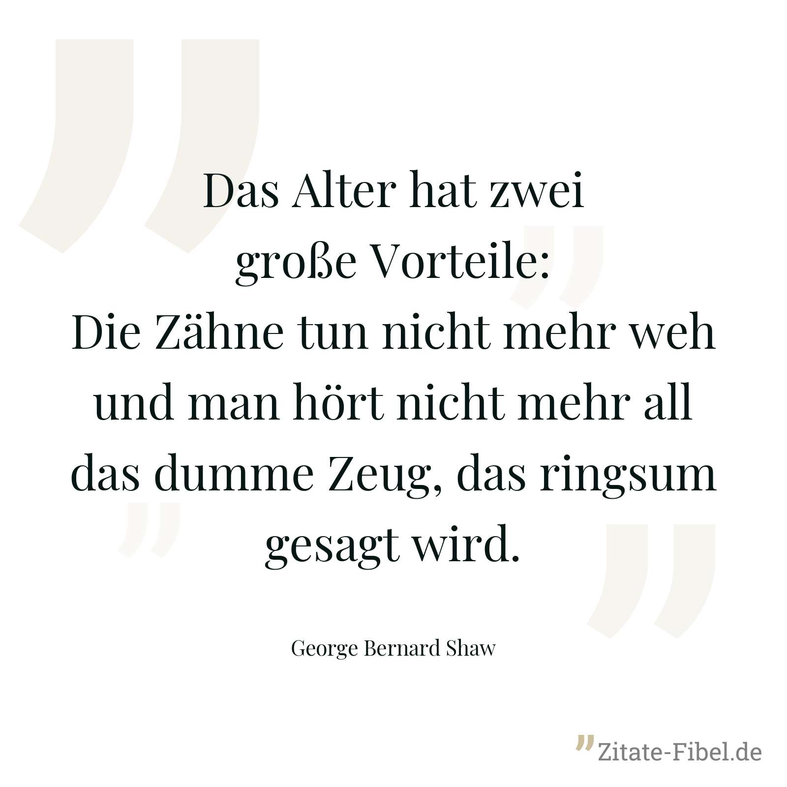 Das Alter hat zwei große Vorteile: Die Zähne tun nicht mehr weh und man hört nicht mehr all das dumme Zeug, das ringsum gesagt wird. - George Bernard Shaw