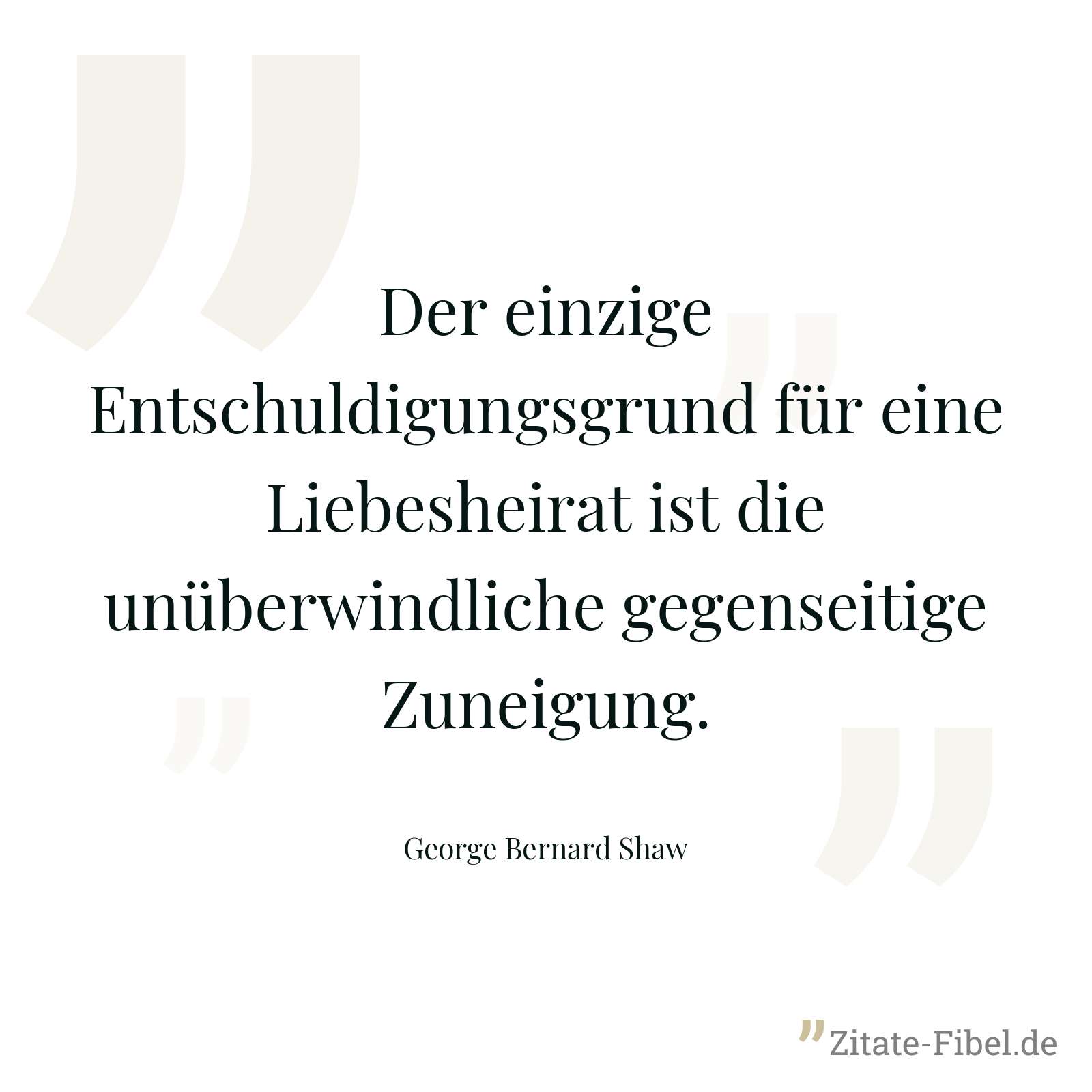 Der einzige Entschuldigungsgrund für eine Liebesheirat ist die unüberwindliche gegenseitige Zuneigung. - George Bernard Shaw