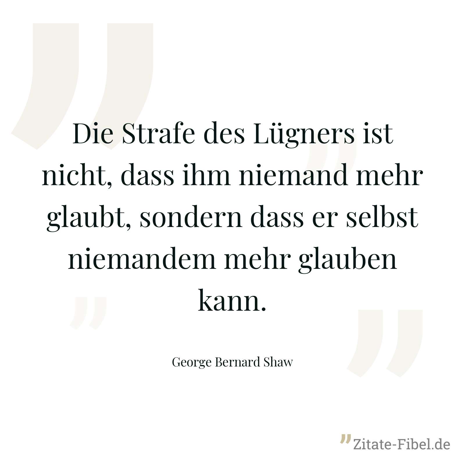 Die Strafe des Lügners ist nicht, dass ihm niemand mehr glaubt, sondern dass er selbst niemandem mehr glauben kann. - George Bernard Shaw