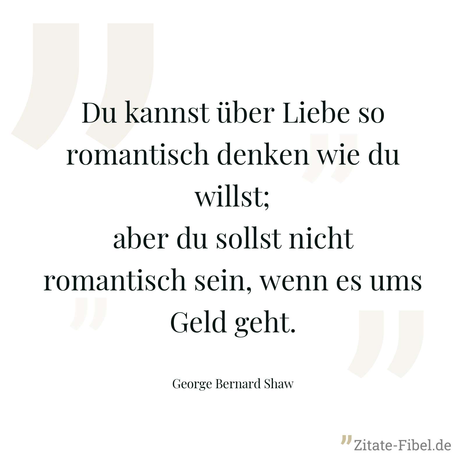 Du kannst über Liebe so romantisch denken wie du willst; aber du sollst nicht romantisch sein, wenn es ums Geld geht. - George Bernard Shaw