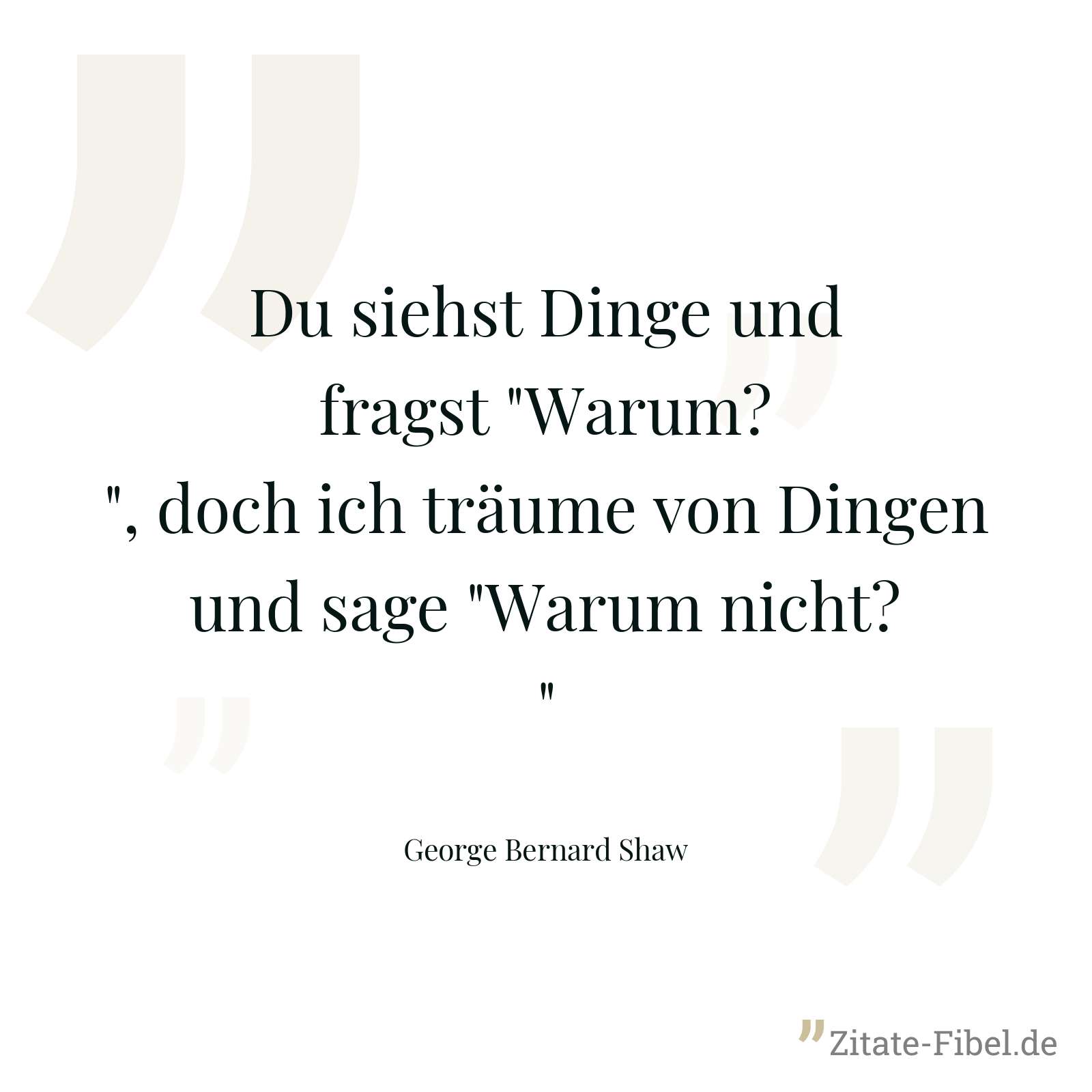 Du siehst Dinge und fragst "Warum?", doch ich träume von Dingen und sage "Warum nicht?" - George Bernard Shaw